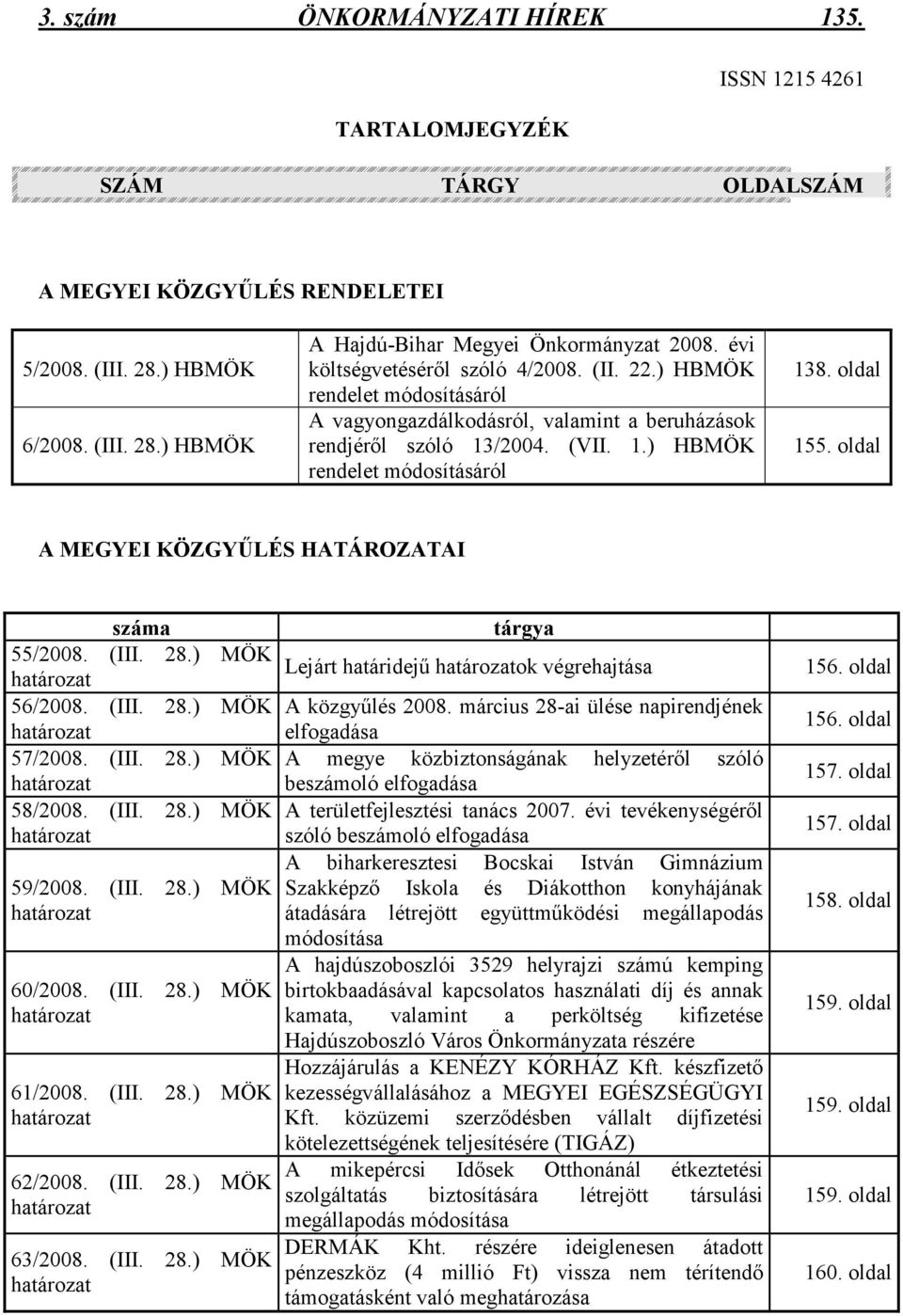 oldal A MEGYEI KÖZGYŐLÉS HATÁROZATAI száma 55/2008. (III. 28.) MÖK 56/2008. (III. 28.) MÖK 57/2008. (III. 28.) MÖK 58/2008. (III. 28.) MÖK 59/2008. (III. 28.) MÖK 60/2008. (III. 28.) MÖK 61/2008.