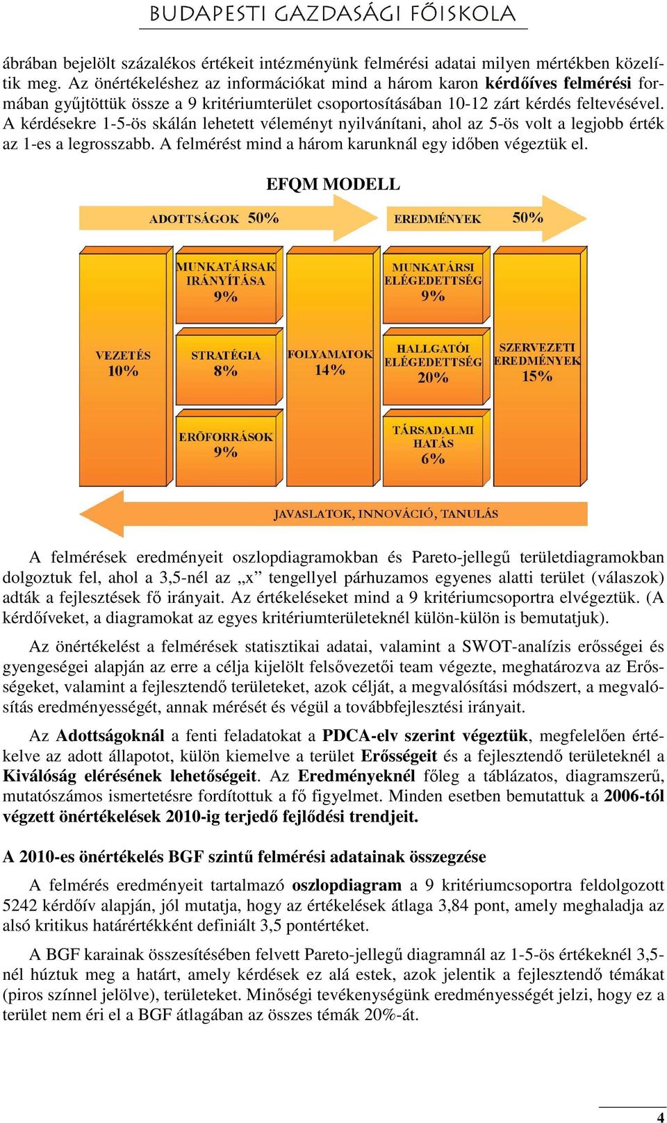 A kérdésekre --ös skálán lehetett véleményt nyilvánítani, ahol az -ös volt a legjobb érték az -es a legrosszabb. A felmérést mind a három karunknál egy időben végeztük el.