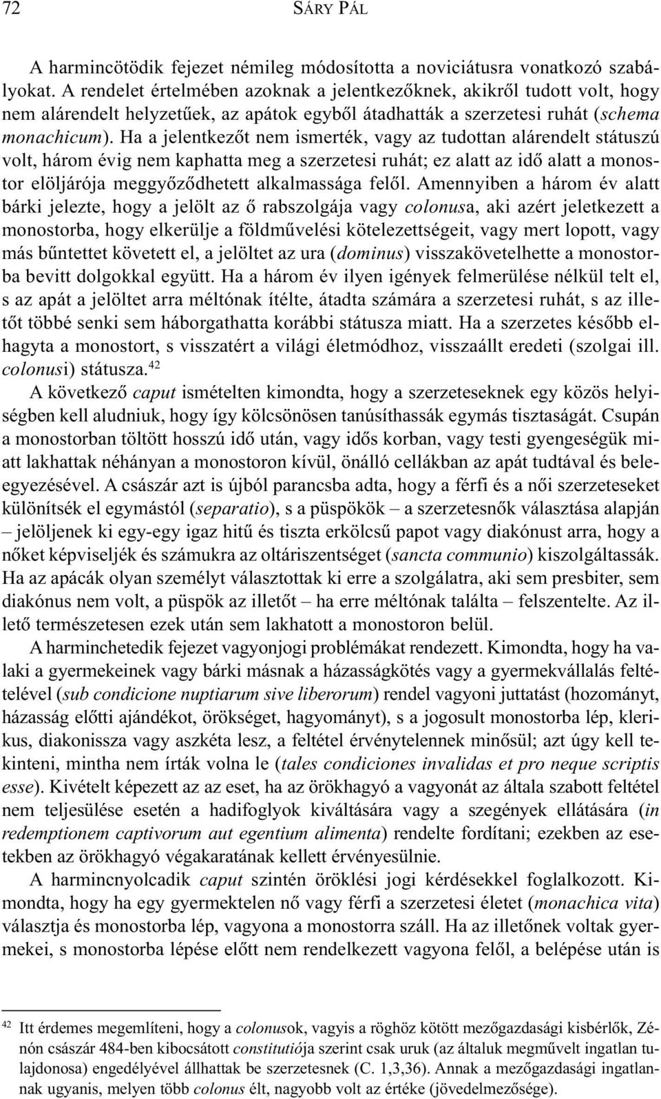 Ha a jelentkezõt nem ismerték, vagy az tudottan alárendelt státuszú volt, három évig nem kaphatta meg a szerzetesi ruhát; ez alatt az idõ alatt a monostor elöljárója meggyõzõdhetett alkalmassága
