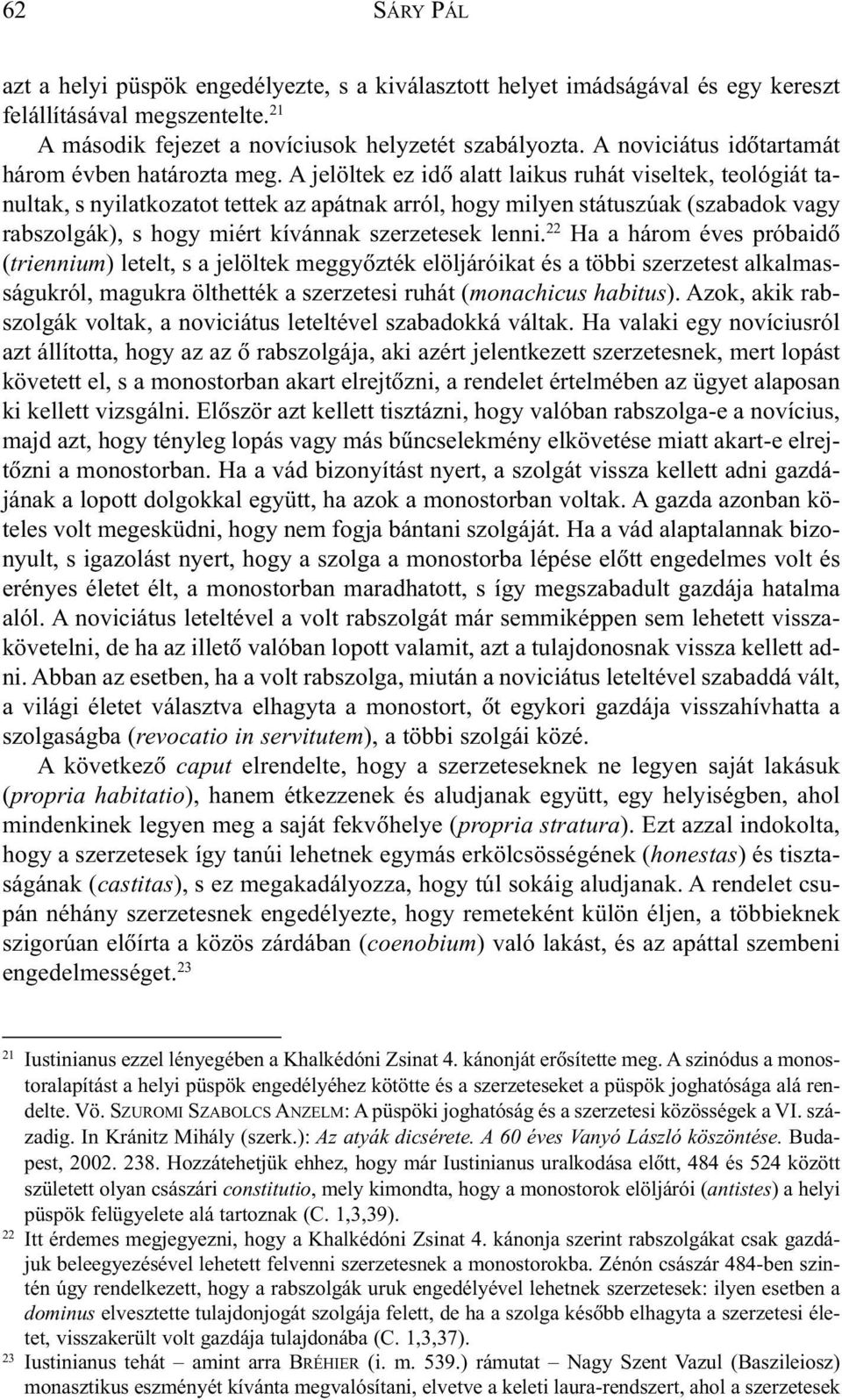A jelöltek ez idõ alatt laikus ruhát viseltek, teológiát tanultak, s nyilatkozatot tettek az apátnak arról, hogy milyen státuszúak (szabadok vagy rabszolgák), s hogy miért kívánnak szerzetesek lenni.
