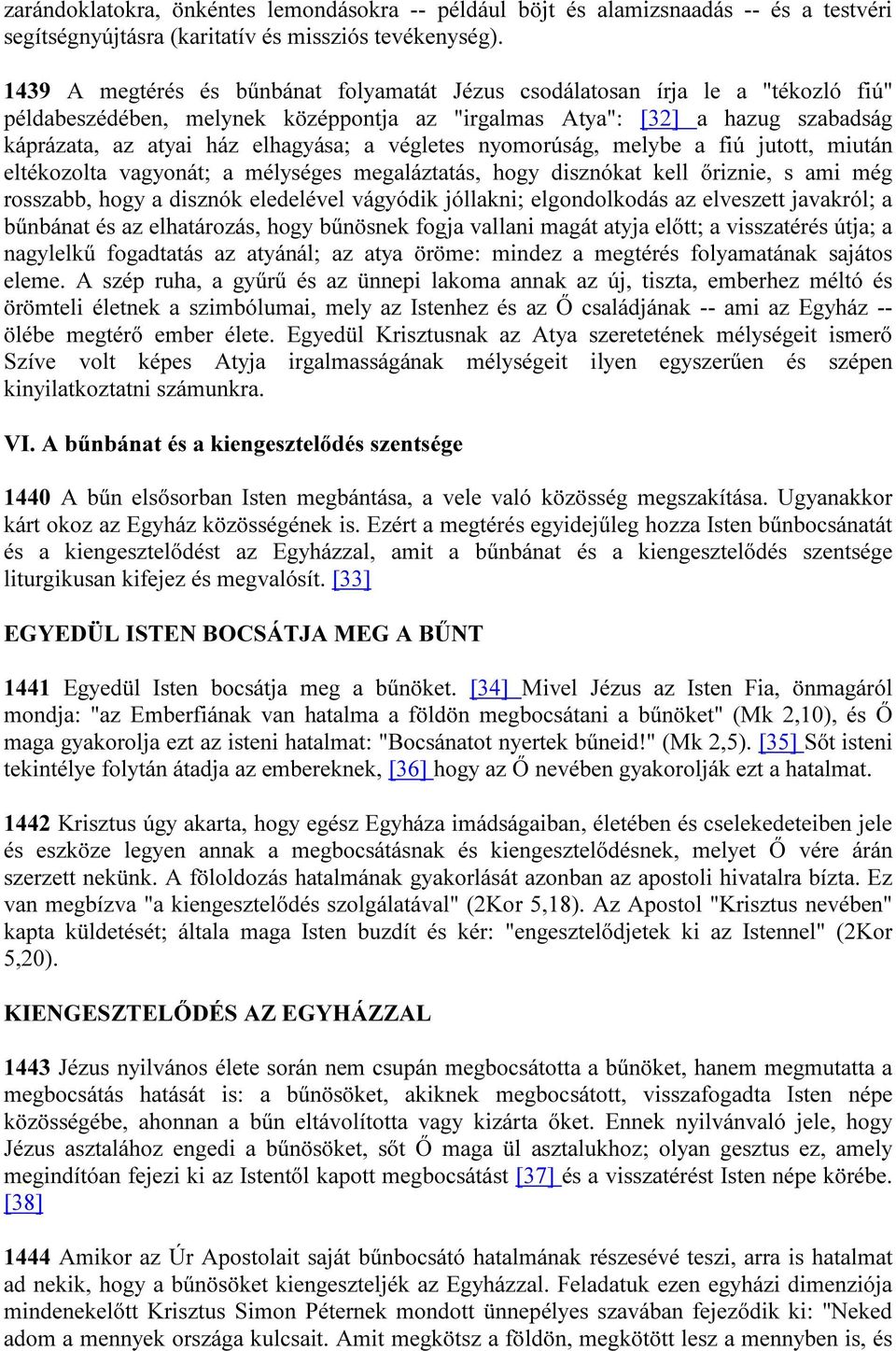 végletes nyomorúság, melybe a fiú jutott, miután eltékozolta vagyonát; a mélységes megaláztatás, hogy disznókat kell őriznie, s ami még rosszabb, hogy a disznók eledelével vágyódik jóllakni;