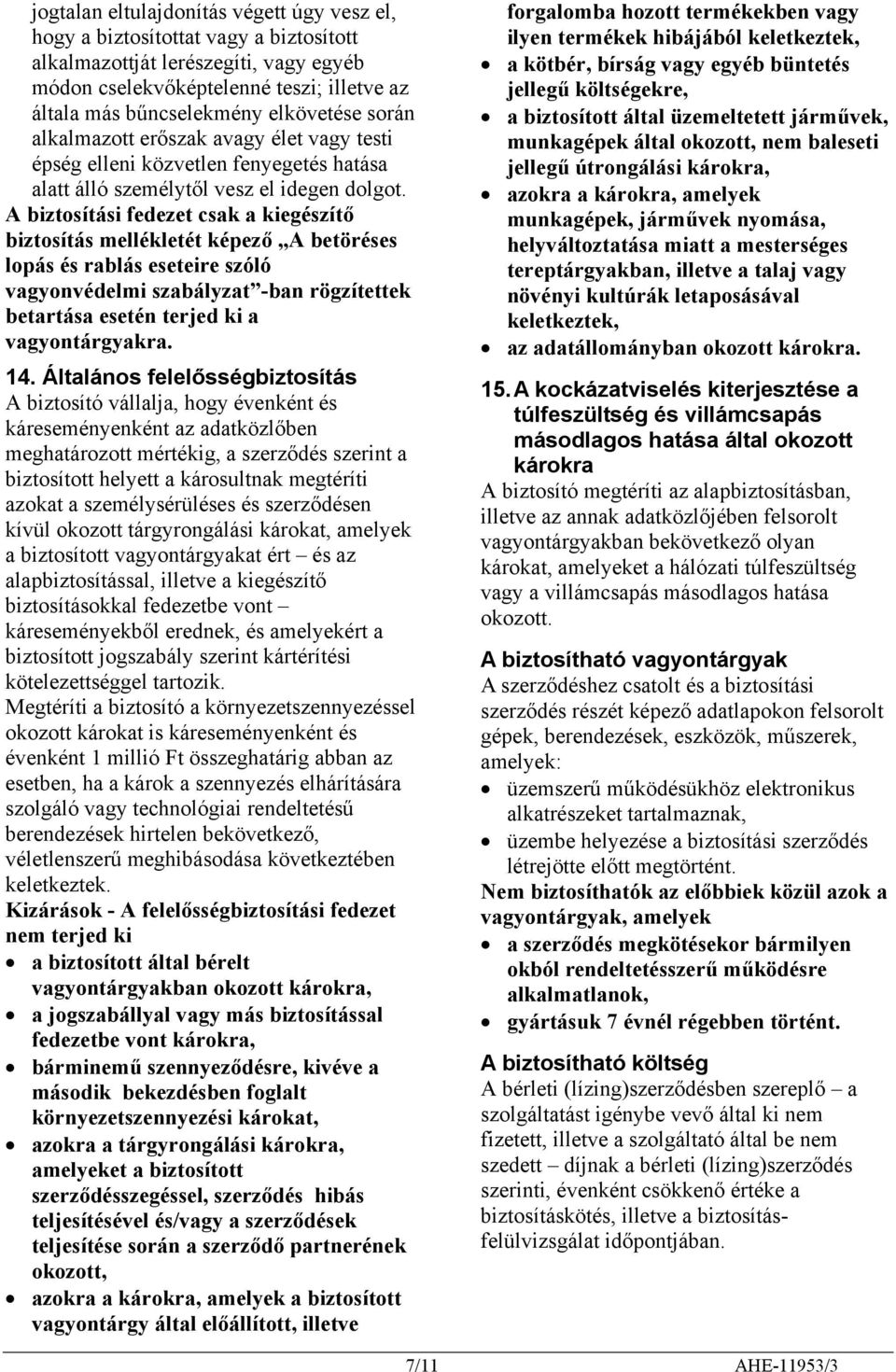 A biztosítási fedezet csak a kiegészítő biztosítás mellékletét képező A betöréses lopás és rablás eseteire szóló vagyonvédelmi szabályzat -ban rögzítettek betartása esetén terjed ki a vagyontárgyakra.