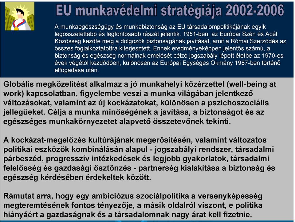 Ennek eredményeképpen jelentős számú, a biztonság és egészség normáinak emelését célzó jogszabály lépett életbe az 1970-es évek végétől kezdődően, különösen az Európai Egységes Okmány 1987-ben