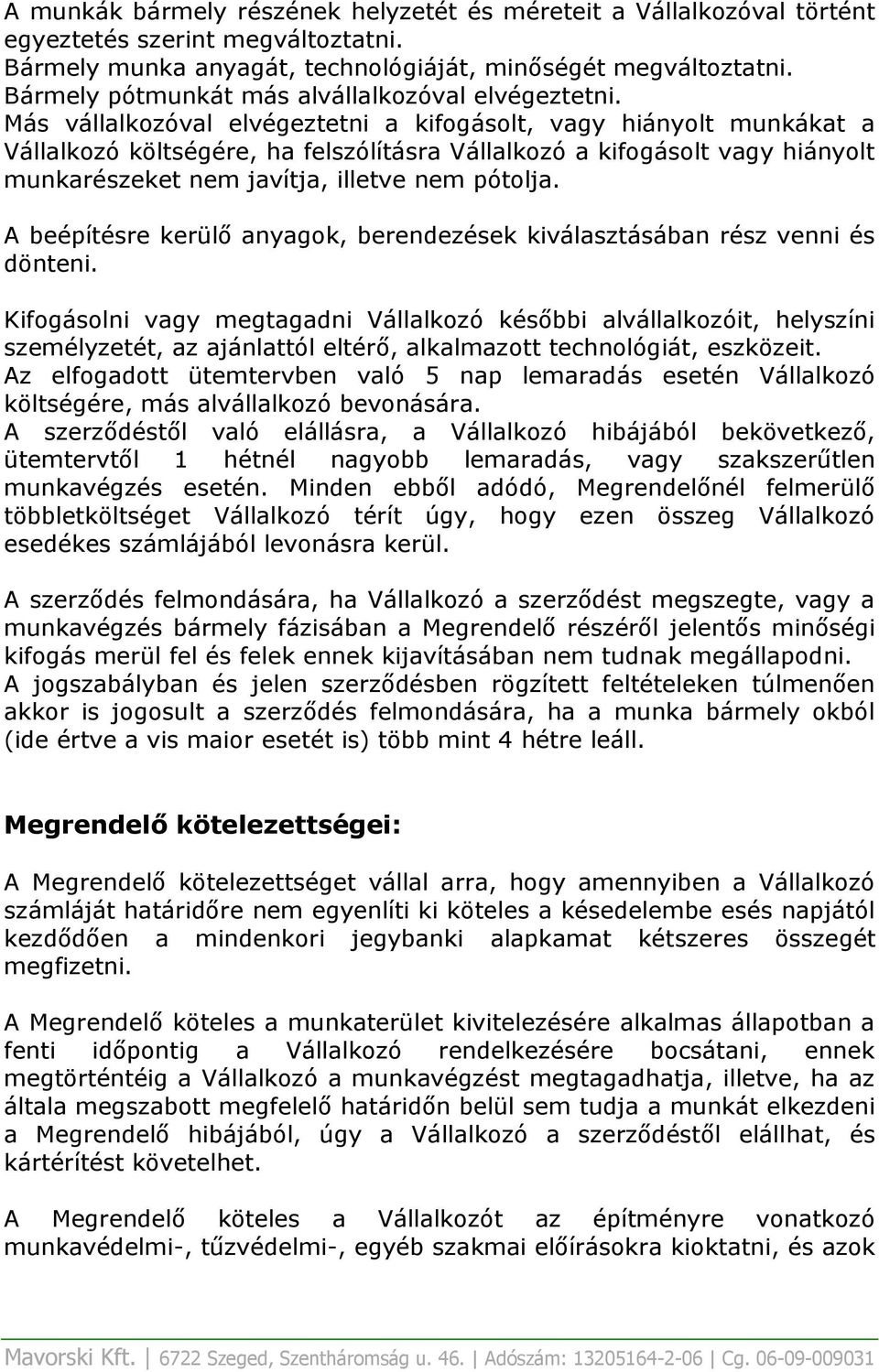 Más vállalkozóval elvégeztetni a kifogásolt, vagy hiányolt munkákat a Vállalkozó költségére, ha felszólításra Vállalkozó a kifogásolt vagy hiányolt munkarészeket nem javítja, illetve nem pótolja.