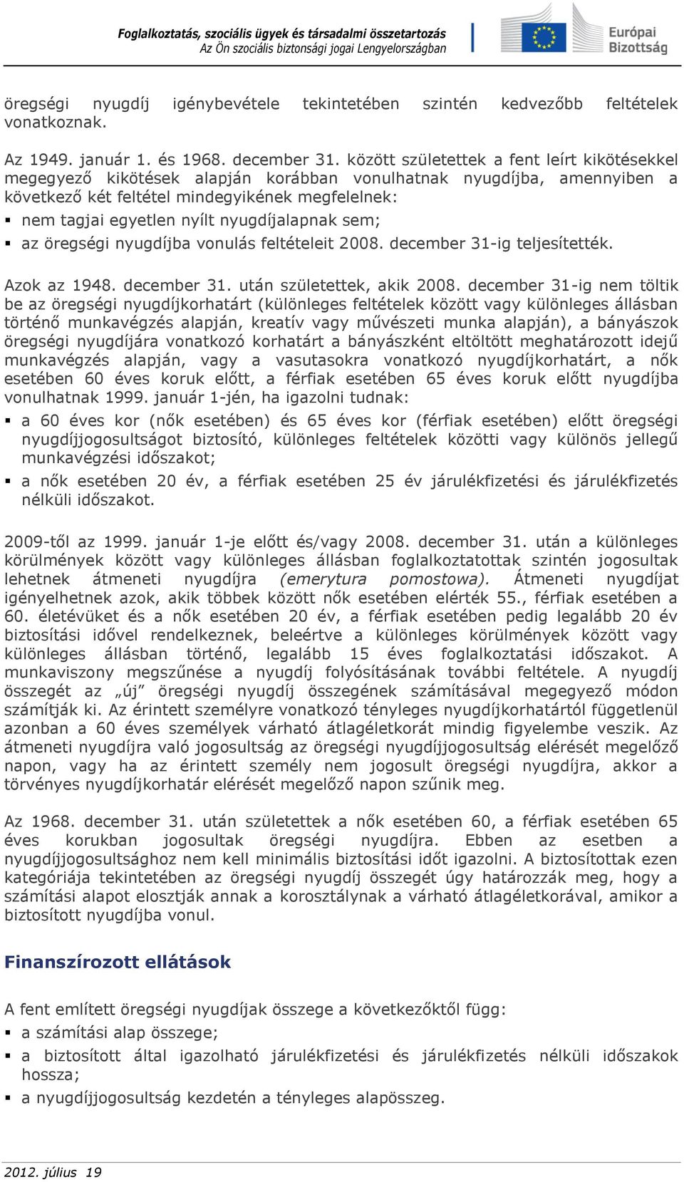 nyugdíjalapnak sem; az öregségi nyugdíjba vonulás feltételeit 2008. december 31-ig teljesítették. Azok az 1948. december 31. után születettek, akik 2008.