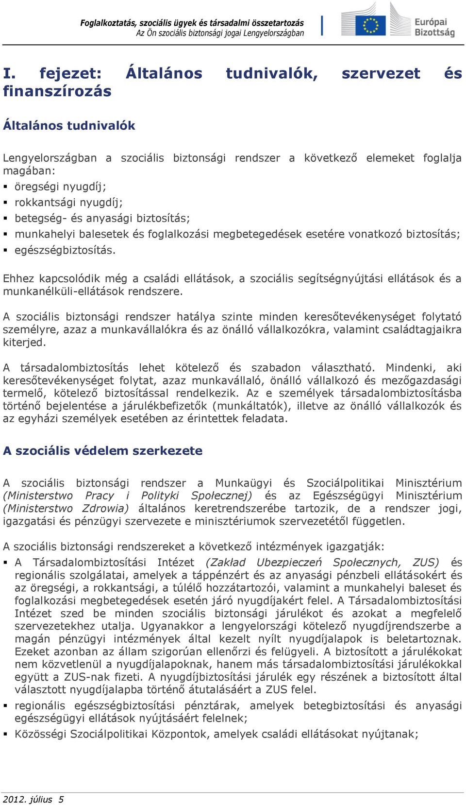 Ehhez kapcsolódik még a családi ellátások, a szociális segítségnyújtási ellátások és a munkanélküli-ellátások rendszere.