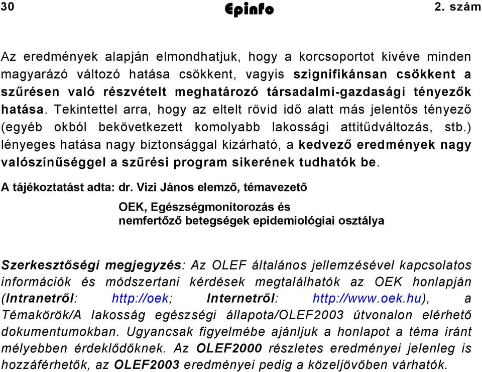 tényezők hatása. Tekintettel arra, hogy az eltelt rövid idő alatt más jelentős tényező (egyéb okból bekövetkezett komolyabb lakossági attitűdváltozás, stb.