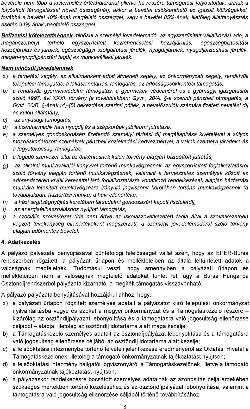 Befizetési kötelezettségnek minősül a személyi jövedelemadó, az egyszerűsített vállalkozási adó, a magánszemélyt terhelő egyszerűsített közteherviselési hozzájárulás, egészségbiztosítási hozzájárulás