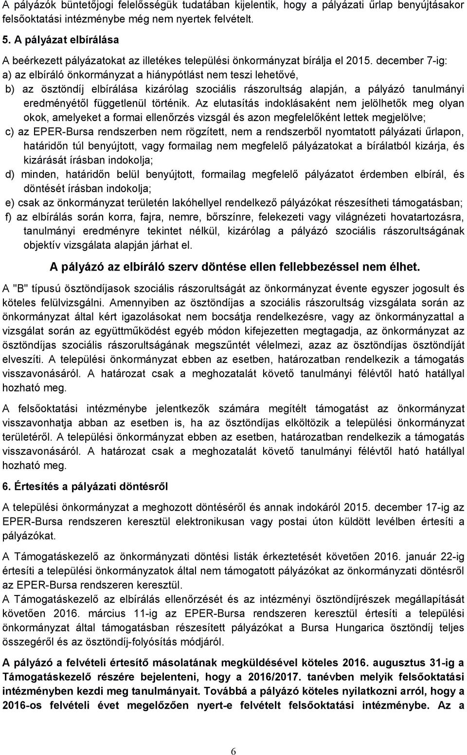 december 7-ig: a) az elbíráló önkormányzat a hiánypótlást nem teszi lehetővé, b) az ösztöndíj elbírálása kizárólag szociális rászorultság alapján, a pályázó tanulmányi eredményétől függetlenül