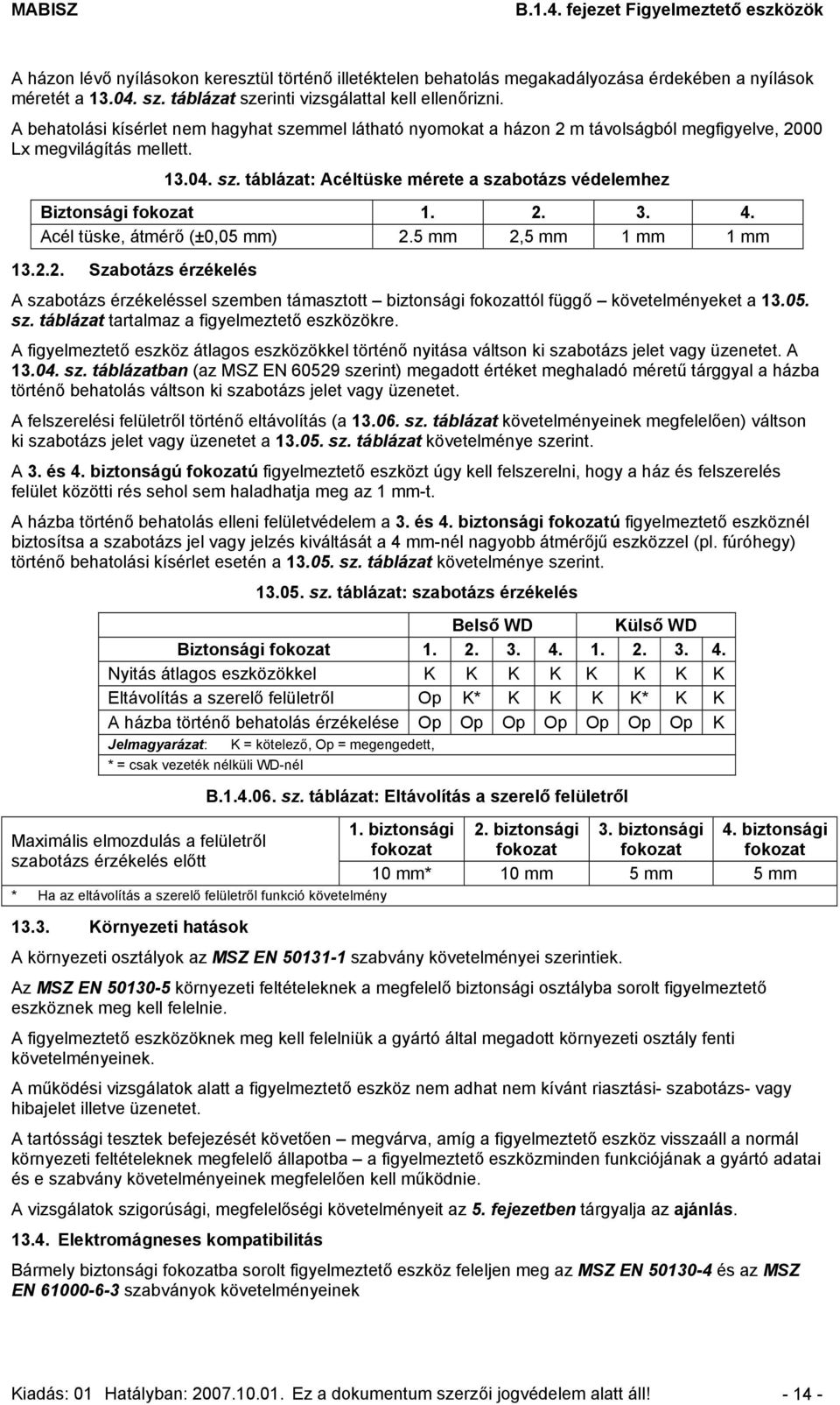 2. 3. 4. Acél tüske, átmérő (±0,05 mm) 2.5 mm 2,5 mm 1 mm 1 mm 13.2.2. Szabotázs érzékelés A szabotázs érzékeléssel szemben támasztott biztonsági fokozattól függő követelményeket a 13.05. sz. táblázat tartalmaz a figyelmeztető eszközökre.