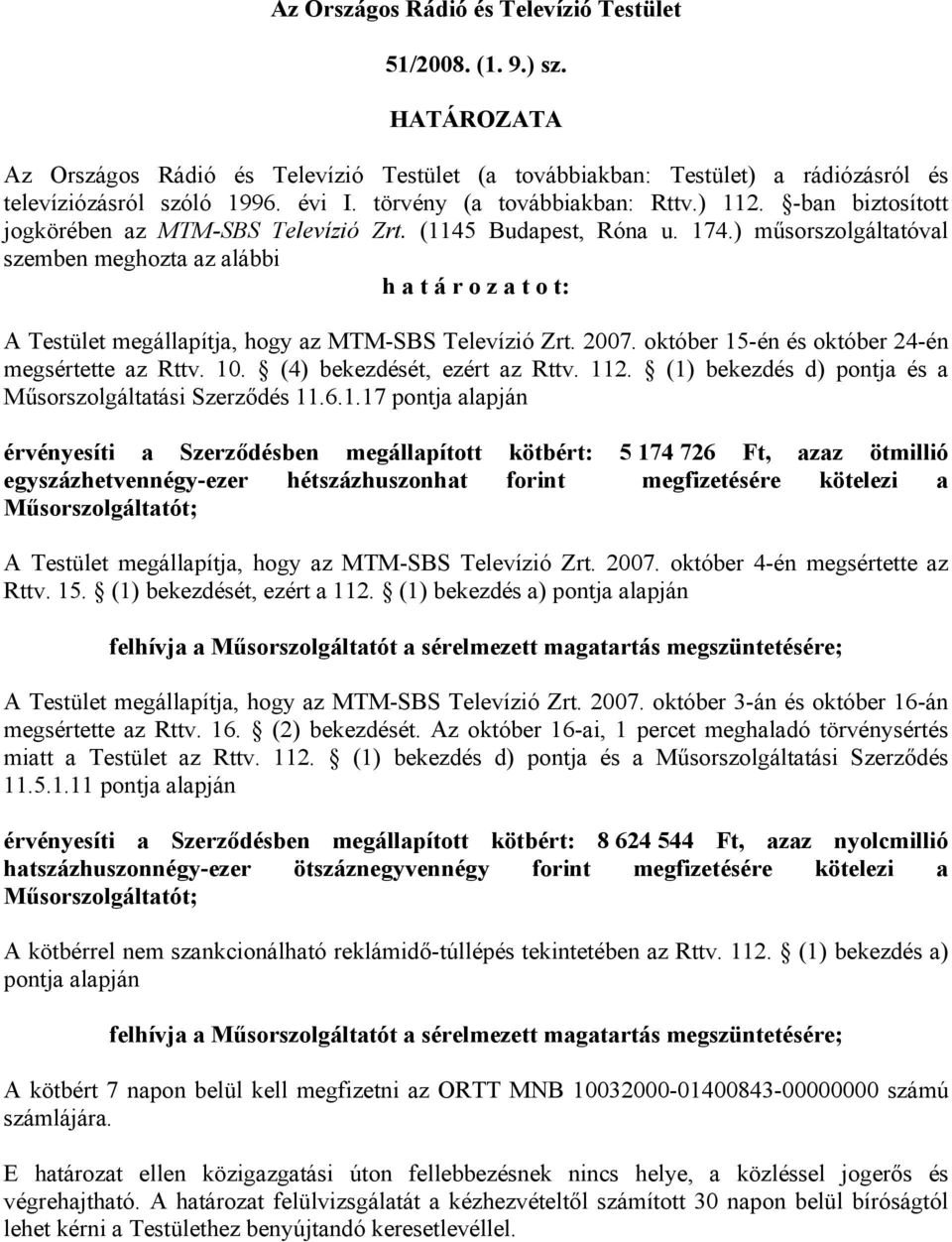 ) műsorszolgáltatóval szemben meghozta az alábbi h a t á r o z a t o t: A Testület megállapítja, hogy az MTM-SBS Televízió Zrt. 2007. október 15-én és október 24-én megsértette az Rttv. 10.