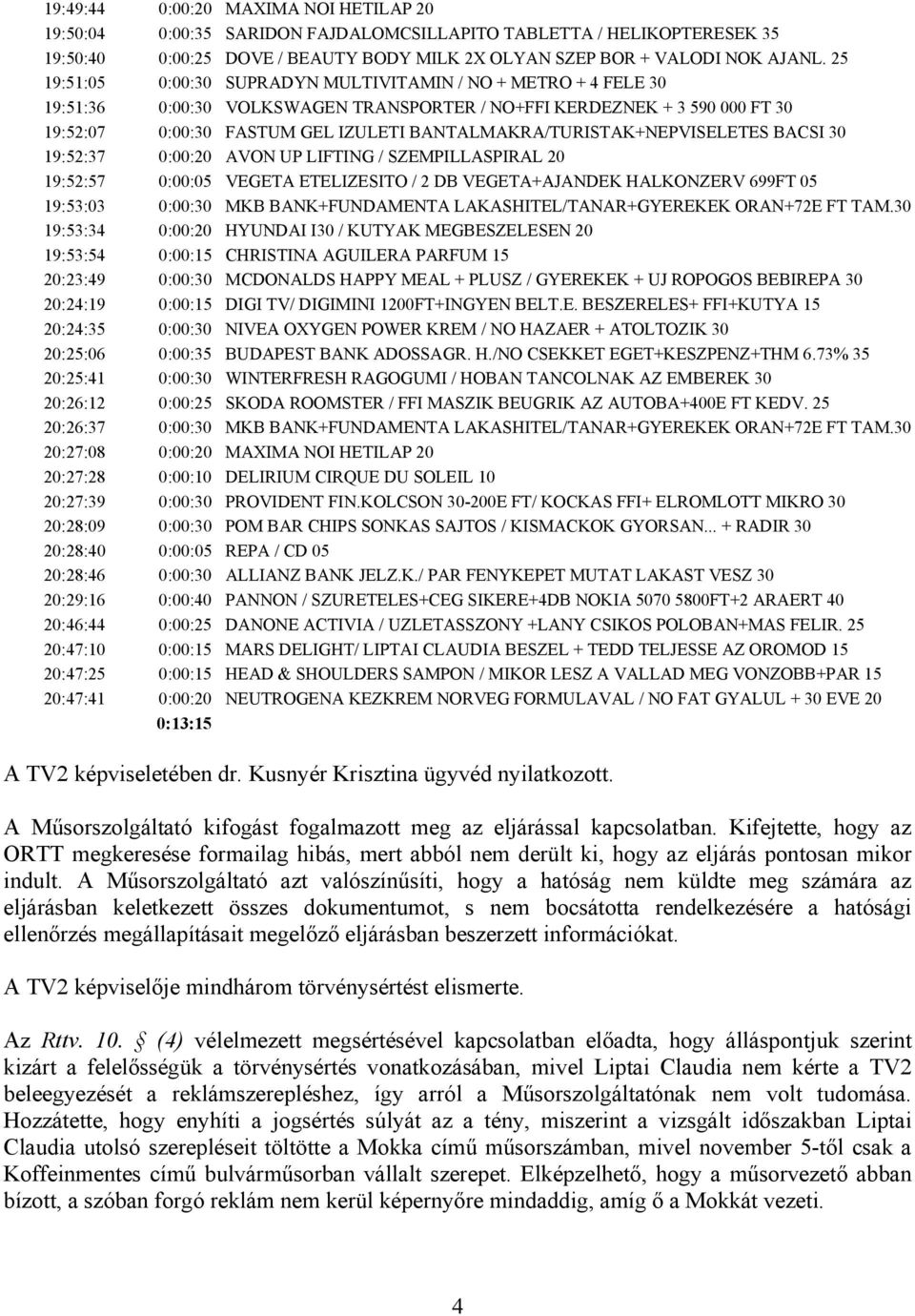 BANTALMAKRA/TURISTAK+NEPVISELETES BACSI 30 19:52:37 0:00:20 AVON UP LIFTING / SZEMPILLASPIRAL 20 19:52:57 0:00:05 VEGETA ETELIZESITO / 2 DB VEGETA+AJANDEK HALKONZERV 699FT 05 19:53:03 0:00:30 MKB