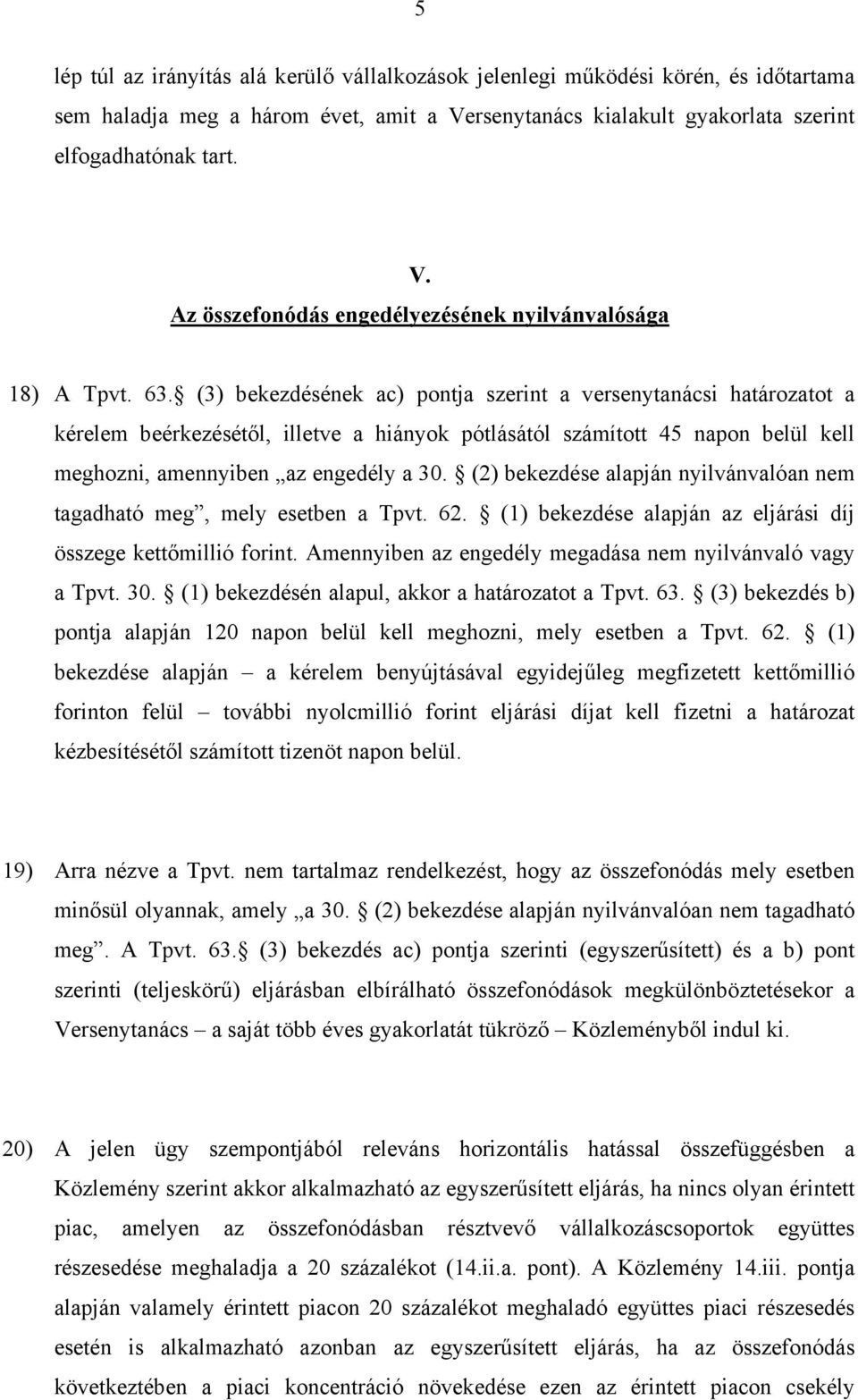 (2) bekezdése alapján nyilvánvalóan nem tagadható meg, mely esetben a Tpvt. 62. (1) bekezdése alapján az eljárási díj összege kettőmillió forint.