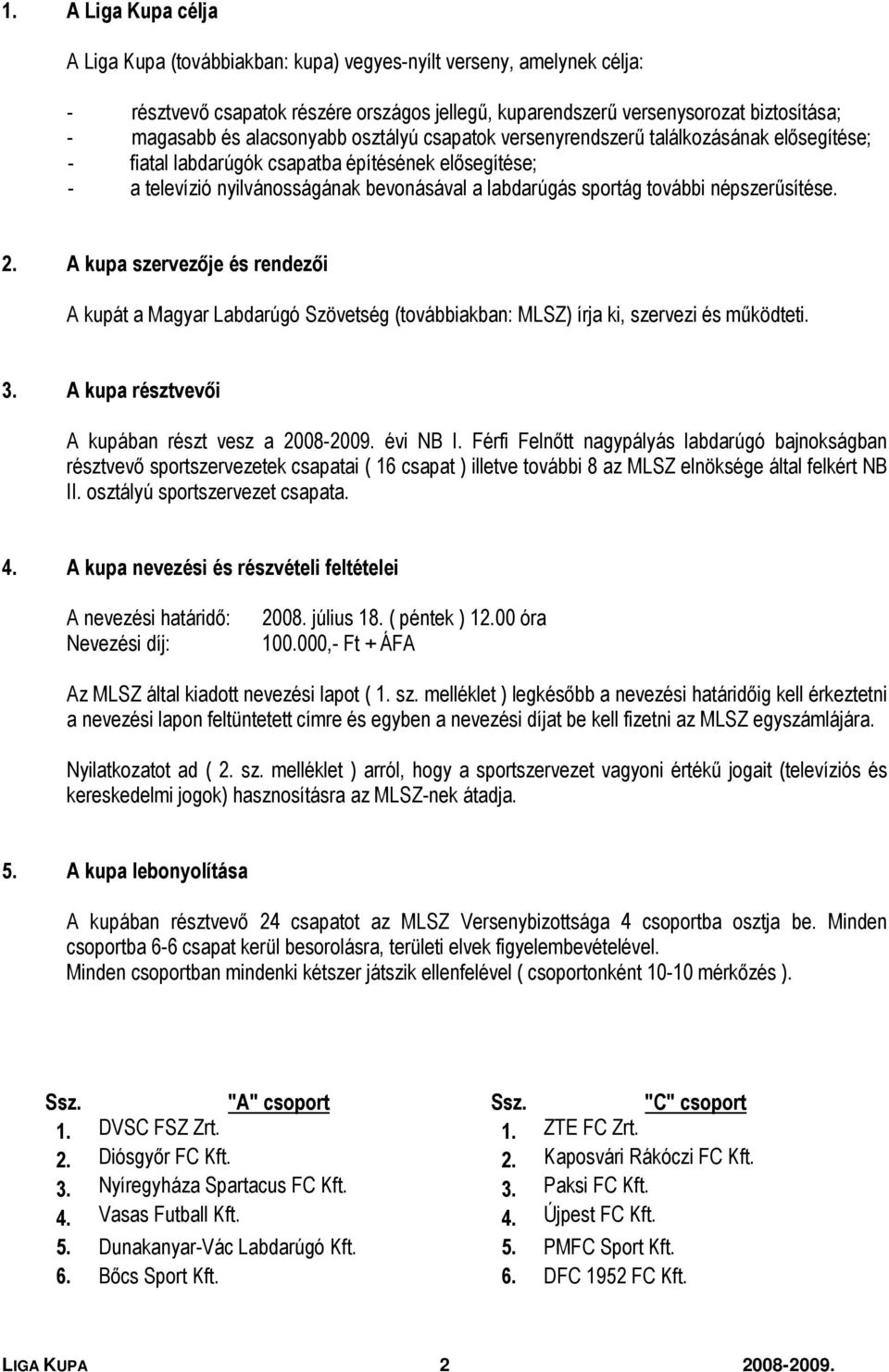 népszerűsítése. 2. A kupa szervezője és rendezői A kupát a Magyar Labdarúgó Szövetség (továbbiakban: MLSZ) írja ki, szervezi és működteti. 3. A kupa résztvevői A kupában részt vesz a évi NB I.