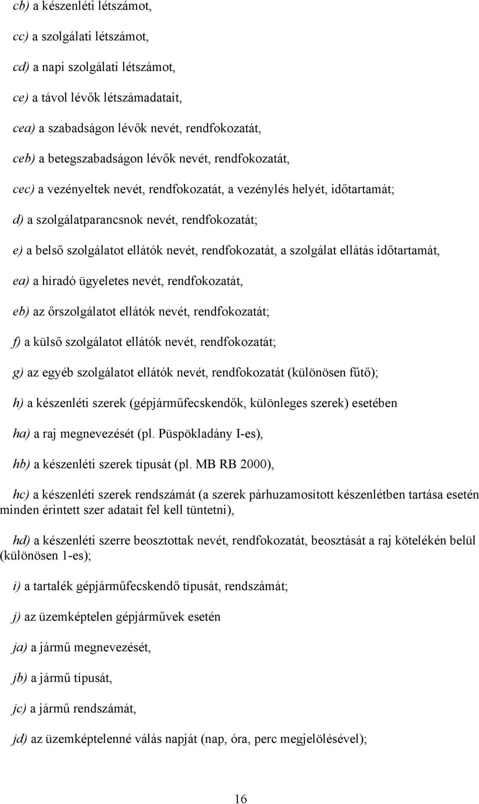 szolgálat ellátás időtartamát, ea) a híradó ügyeletes nevét, rendfokozatát, eb) az őrszolgálatot ellátók nevét, rendfokozatát; f) a külső szolgálatot ellátók nevét, rendfokozatát; g) az egyéb