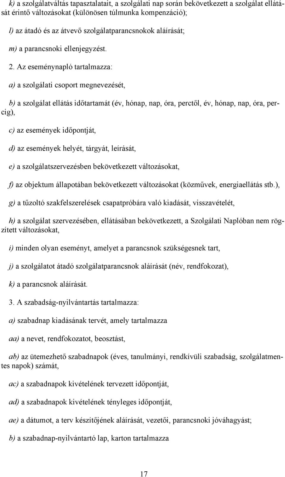 Az eseménynapló tartalmazza: a) a szolgálati csoport megnevezését, b) a szolgálat ellátás időtartamát (év, hónap, nap, óra, perctől, év, hónap, nap, óra, percig), c) az események időpontját, d) az