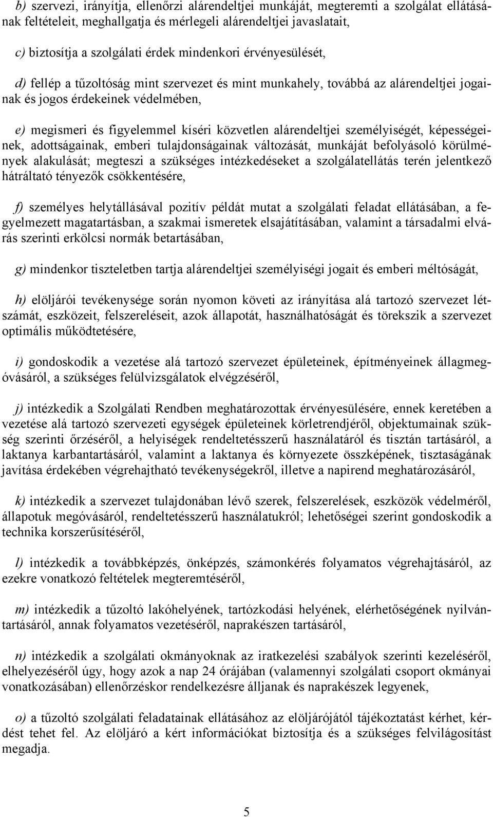 alárendeltjei személyiségét, képességeinek, adottságainak, emberi tulajdonságainak változását, munkáját befolyásoló körülmények alakulását; megteszi a szükséges intézkedéseket a szolgálatellátás