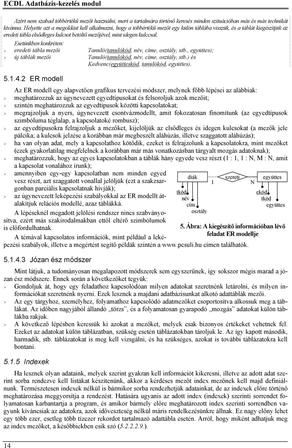 Esetünkben konkréten: eredeti tábla mezői Tanuló(tanulókód, név, címe, osztály, stb., együttes); új táblák mezői Tanuló(tanulókód, név, címe, osztály, stb.