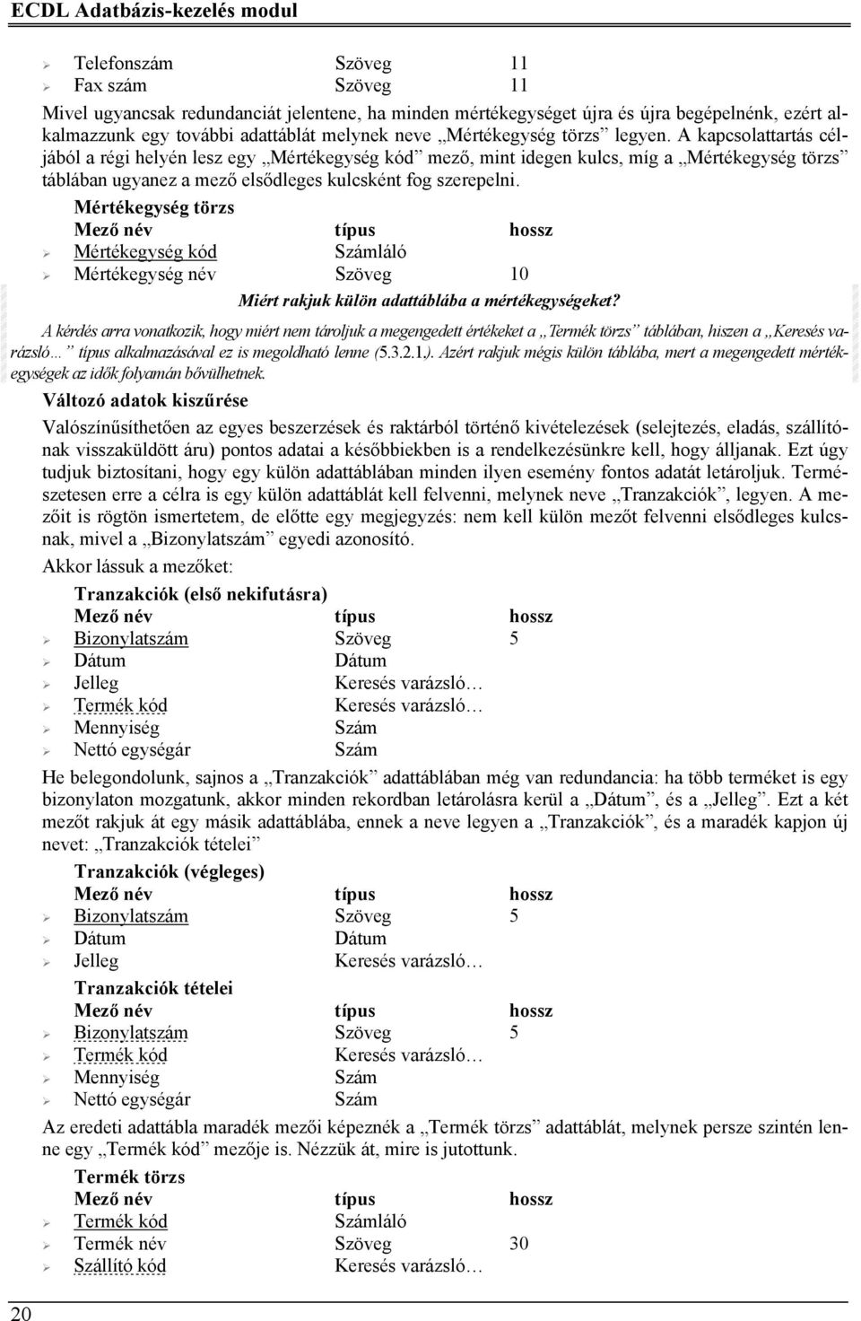 A kapcsolattartás céljából a régi helyén lesz egy Mértékegység kód mező, mint idegen kulcs, míg a Mértékegység törzs táblában ugyanez a mező elsődleges kulcsként fog szerepelni.