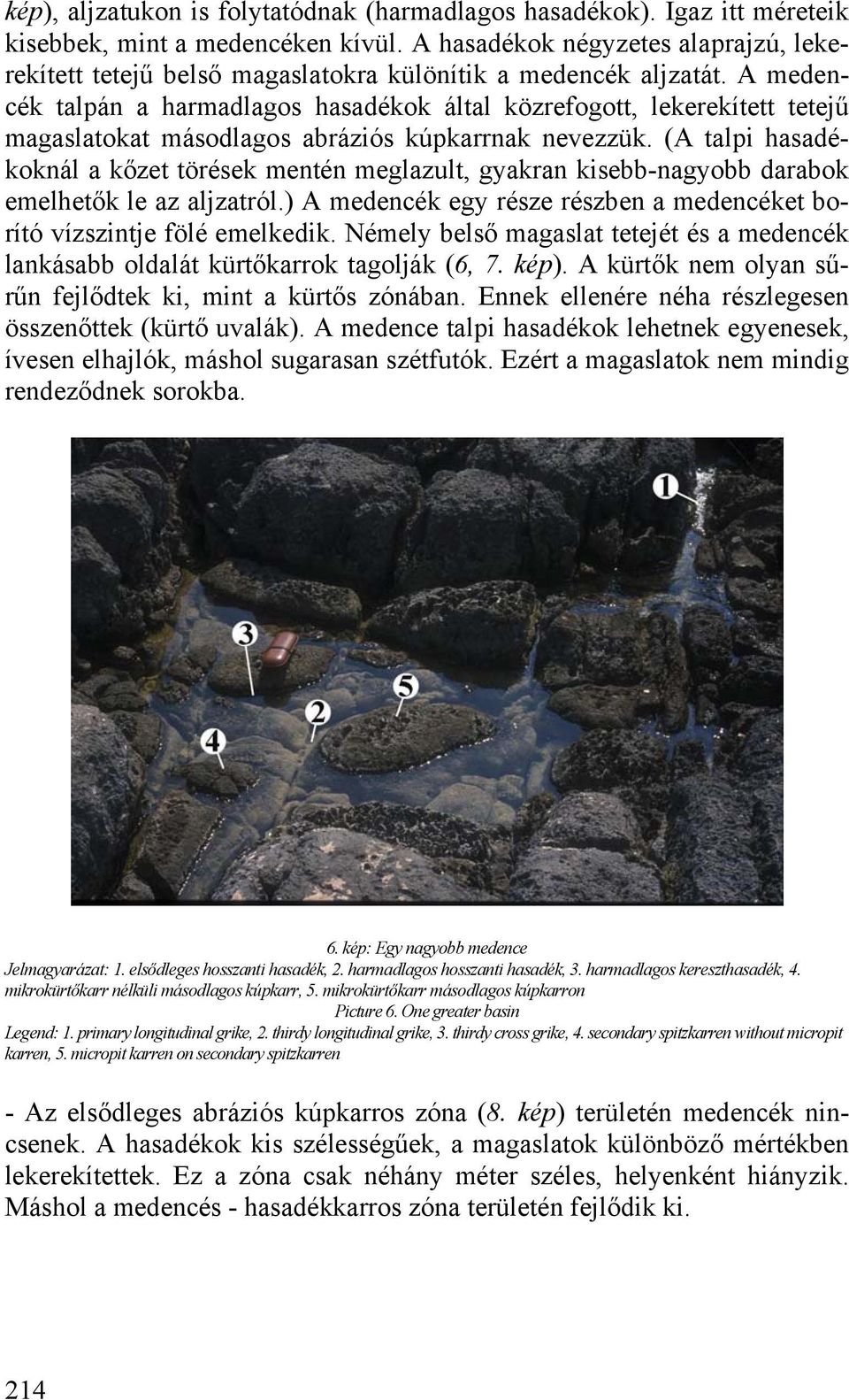A medencék talpán a harmadlagos hasadékok által közrefogott, lekerekített tetejű magaslatokat másodlagos abráziós kúpkarrnak nevezzük.