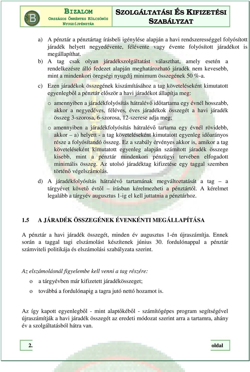 %-a. c) Ezen járadékok összegének kiszámításához a tag követeléseként kimutatott egyenlegből a pénztár először a havi járadékot állapítja meg: o amennyiben a járadékfolyósítás hátralévő időtartama