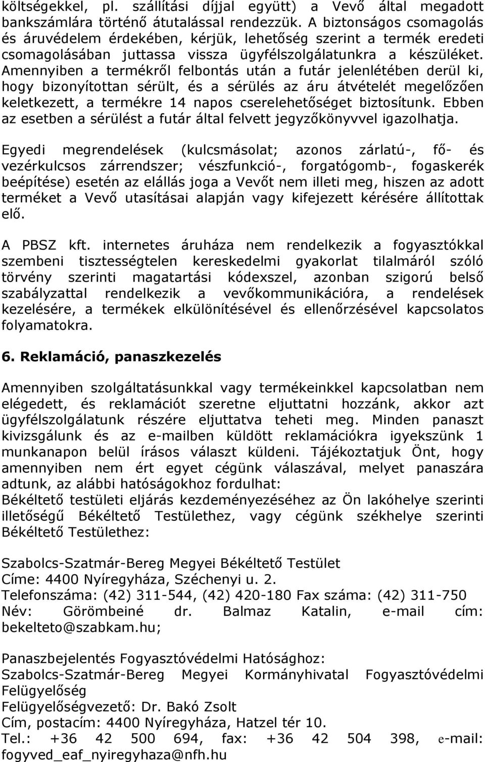 Amennyiben a termékről felbontás után a futár jelenlétében derül ki, hogy bizonyítottan sérült, és a sérülés az áru átvételét megelőzően keletkezett, a termékre 14 napos cserelehetőséget biztosítunk.