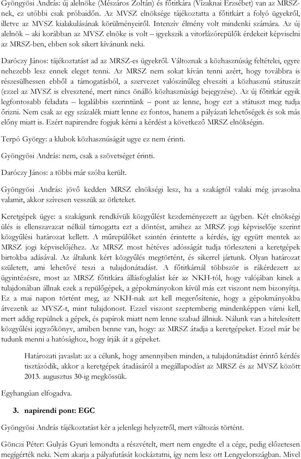 Az új alelnök aki korábban az MVSZ elnöke is volt igyekszik a vitorlázórepülők érdekeit képviselni az MRSZ-ben, ebben sok sikert kívánunk neki. Daróczy János: tájékoztatást ad az MRSZ-es ügyekről.