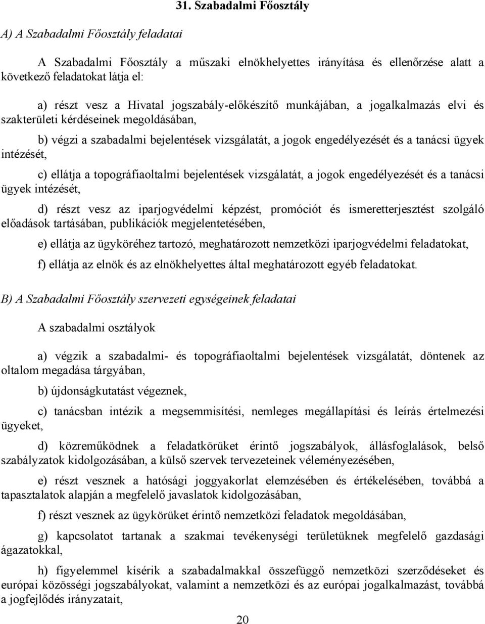 jogalkalmazás elvi és szakterületi kérdéseinek megoldásában, b) végzi a szabadalmi bejelentések vizsgálatát, a jogok engedélyezését és a tanácsi ügyek intézését, c) ellátja a topográfiaoltalmi