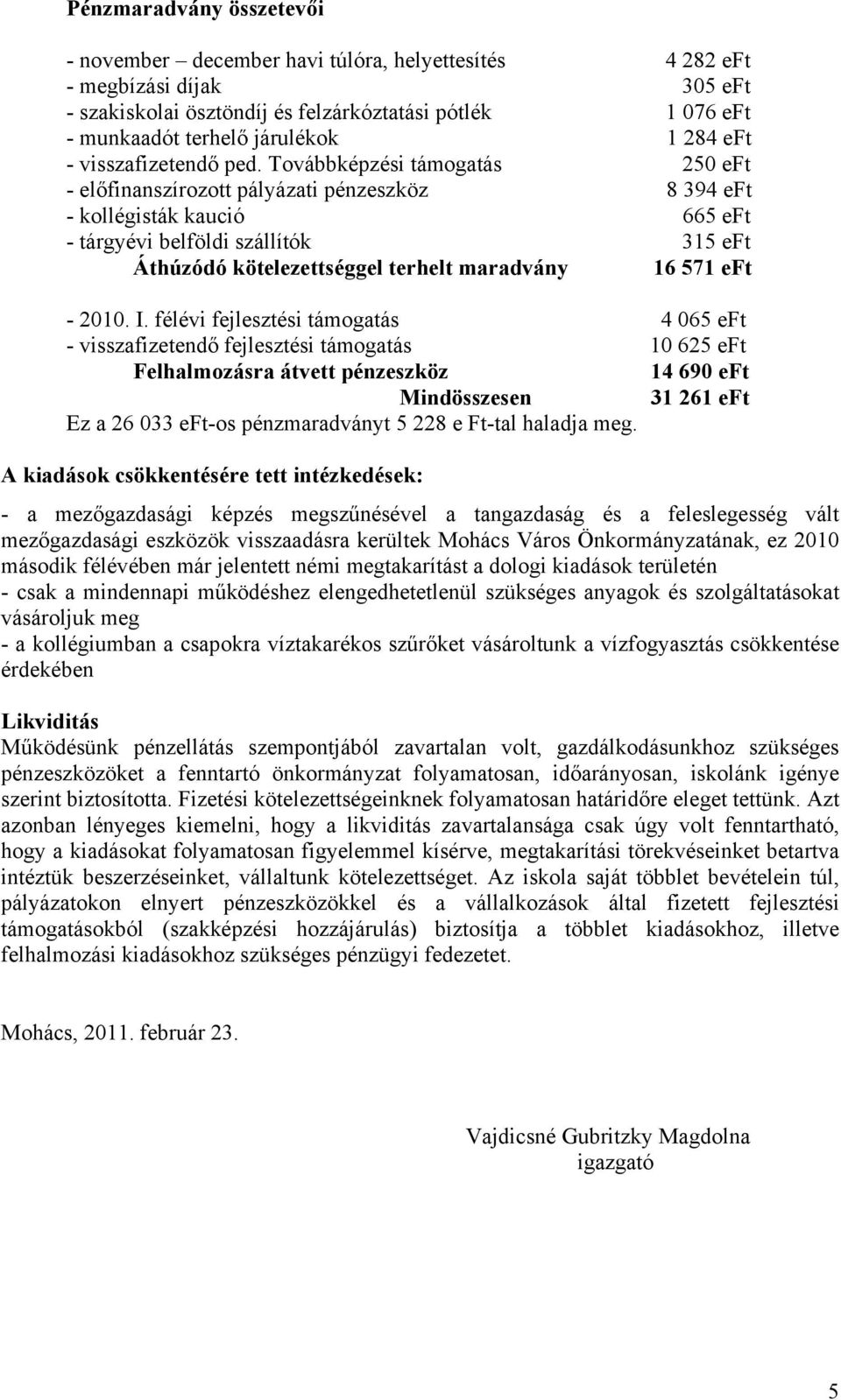 Továbbképzési támogatás 250 eft - előfinanszírozott pályázati pénzeszköz 8 394 eft - kollégisták kaució 665 eft - tárgyévi belföldi szállítók 315 eft Áthúzódó kötelezettséggel terhelt maradvány 16