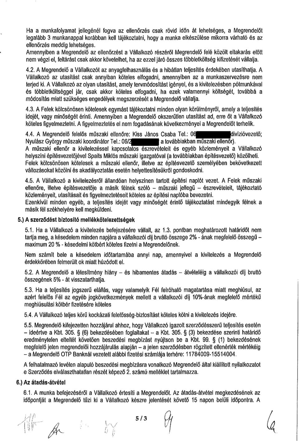 Amennyiben a Megrendelő az ellenőrzést a Vállalkozó részéről Megrendelő felé közölt eltakarás előtt nem végzi el, feltárást csak akkor követelhet, ha az ezzel járó összes többletköltség kifizetését