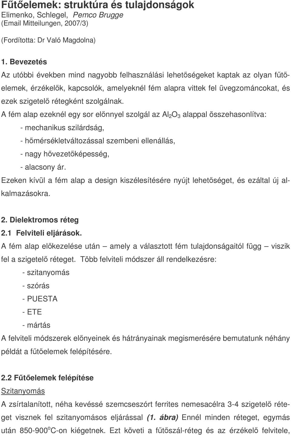 szolgálnak. A fém alap ezeknél egy sor elnnyel szolgál az Al 2 O 3 alappal összehasonlítva: - mechanikus szilárdság, - hmérsékletváltozással szembeni ellenállás, - nagy hvezetképesség, - alacsony ár.