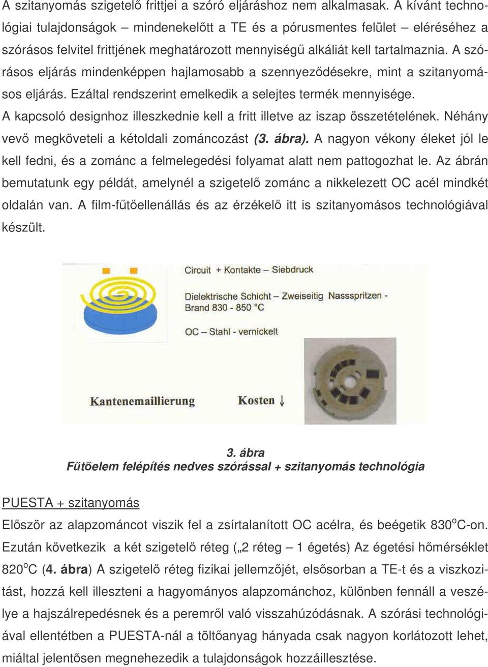 A szórásos eljárás mindenképpen hajlamosabb a szennyezdésekre, mint a szitanyomásos eljárás. Ezáltal rendszerint emelkedik a selejtes termék mennyisége.