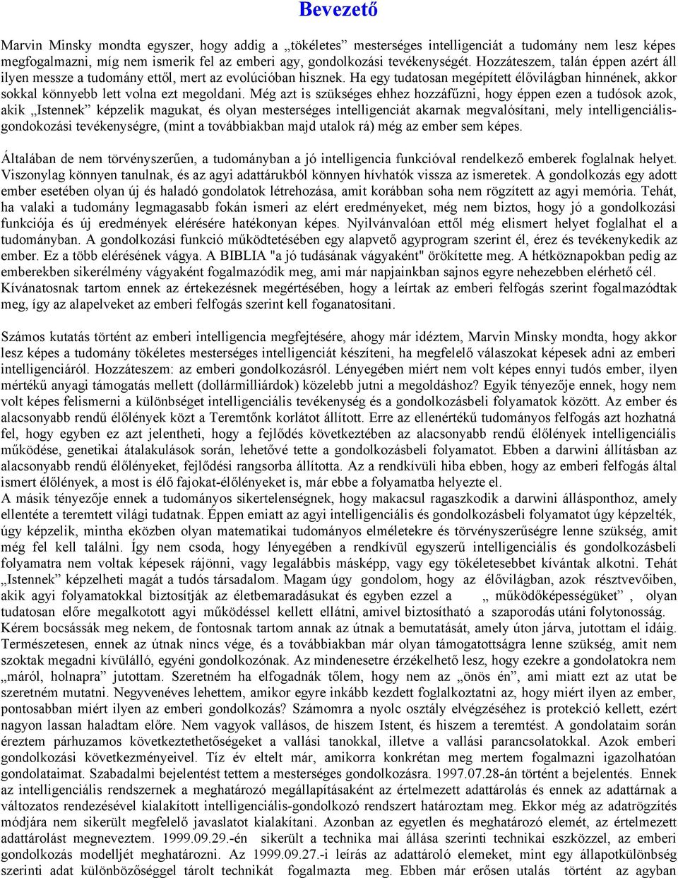 Még azt is szükséges ehhez hozzáfűzni, hogy éppen ezen a tudósok azok, akik Istennek képzelik magukat, és olyan mesterséges intelligenciát akarnak megvalósítani, mely intelligenciálisgondokozási