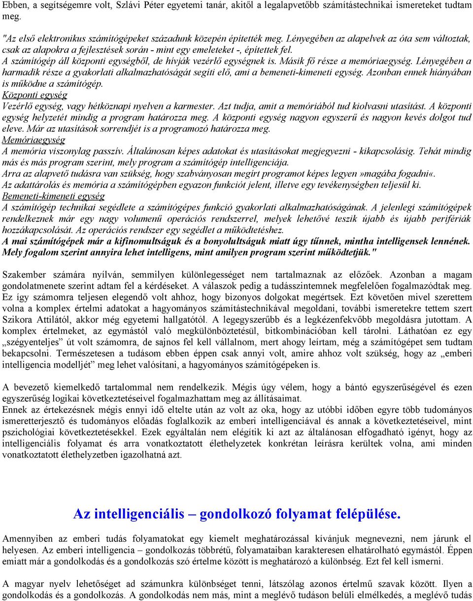 Másik fő része a memóriaegység. Lényegében a harmadik része a gyakorlati alkalmazhatóságát segíti elő, ami a bemeneti-kimeneti egység. Azonban ennek hiányában is működne a számítógép.