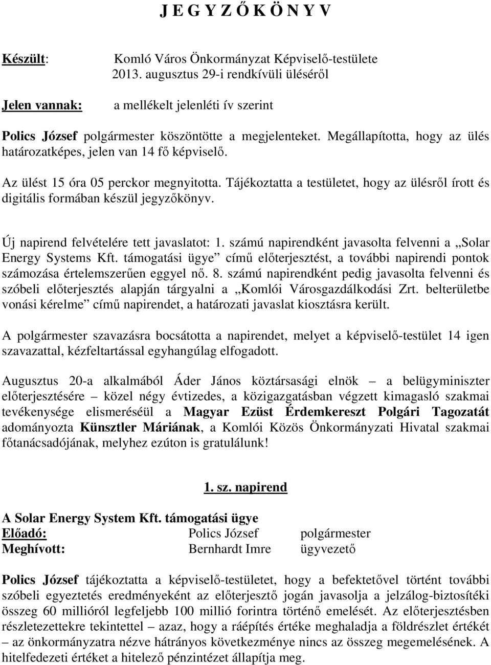 Az ülést 15 óra 05 perckor megnyitotta. Tájékoztatta a testületet, hogy az ülésről írott és digitális formában készül jegyzőkönyv. Új napirend felvételére tett javaslatot: 1.