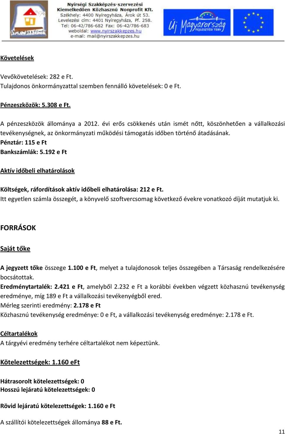 192 e Ft Aktív időbeli elhatárolások Költségek, ráfordítások aktív időbeli elhatárolása: 212 e Ft. Itt egyetlen számla összegét, a könyvelő szoftvercsomag következő évekre vonatkozó díját mutatjuk ki.