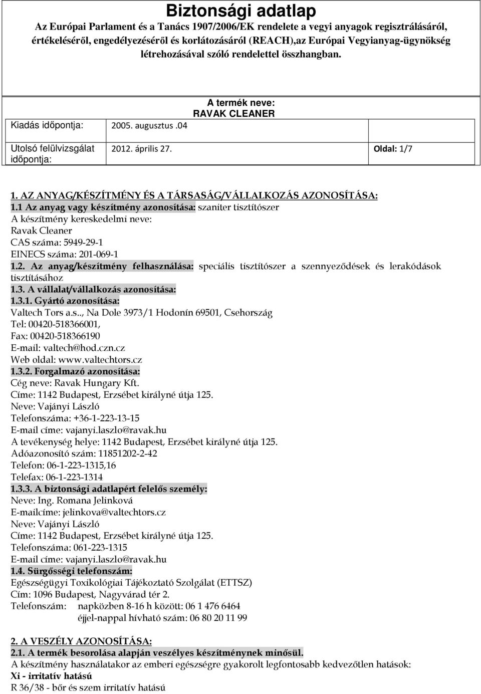 -1 EINECS száma: 201-069-1 1.2. Az anyag/készítmény felhasználása: speciális tisztítószer a szennyeződések és lerakódások tisztításához 1.3. A vállalat/vállalkozás azonosítása: 1.3.1. Gyártó azonosítása: Valtech Tors a.