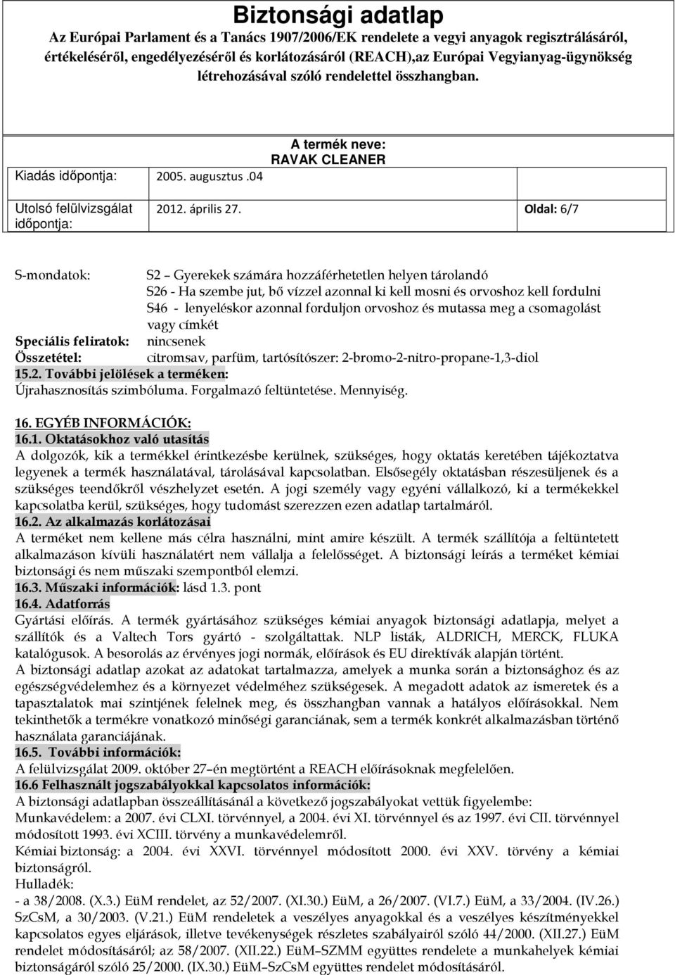 orvoshoz és mutassa meg a csomagolást vagy címkét Speciális feliratok: nincsenek Összetétel: citromsav, parfüm, tartósítószer: 2-bromo-2-nitro-propane-1,3-diol 15.2. További jelölések a terméken: Újrahasznosítás szimbóluma.