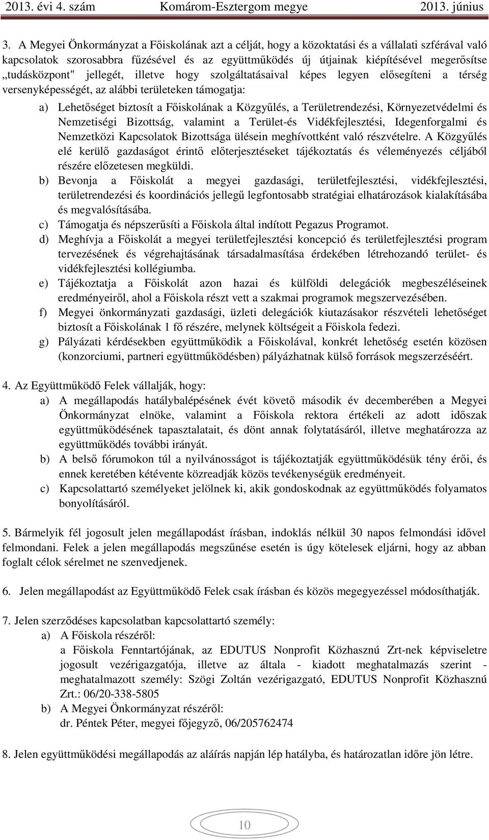 Területrendezési, Környezetvédelmi és Nemzetiségi Bizottság, valamint a Terület-és Vidékfejlesztési, Idegenforgalmi és Nemzetközi Kapcsolatok Bizottsága ülésein meghívottként való részvételre.