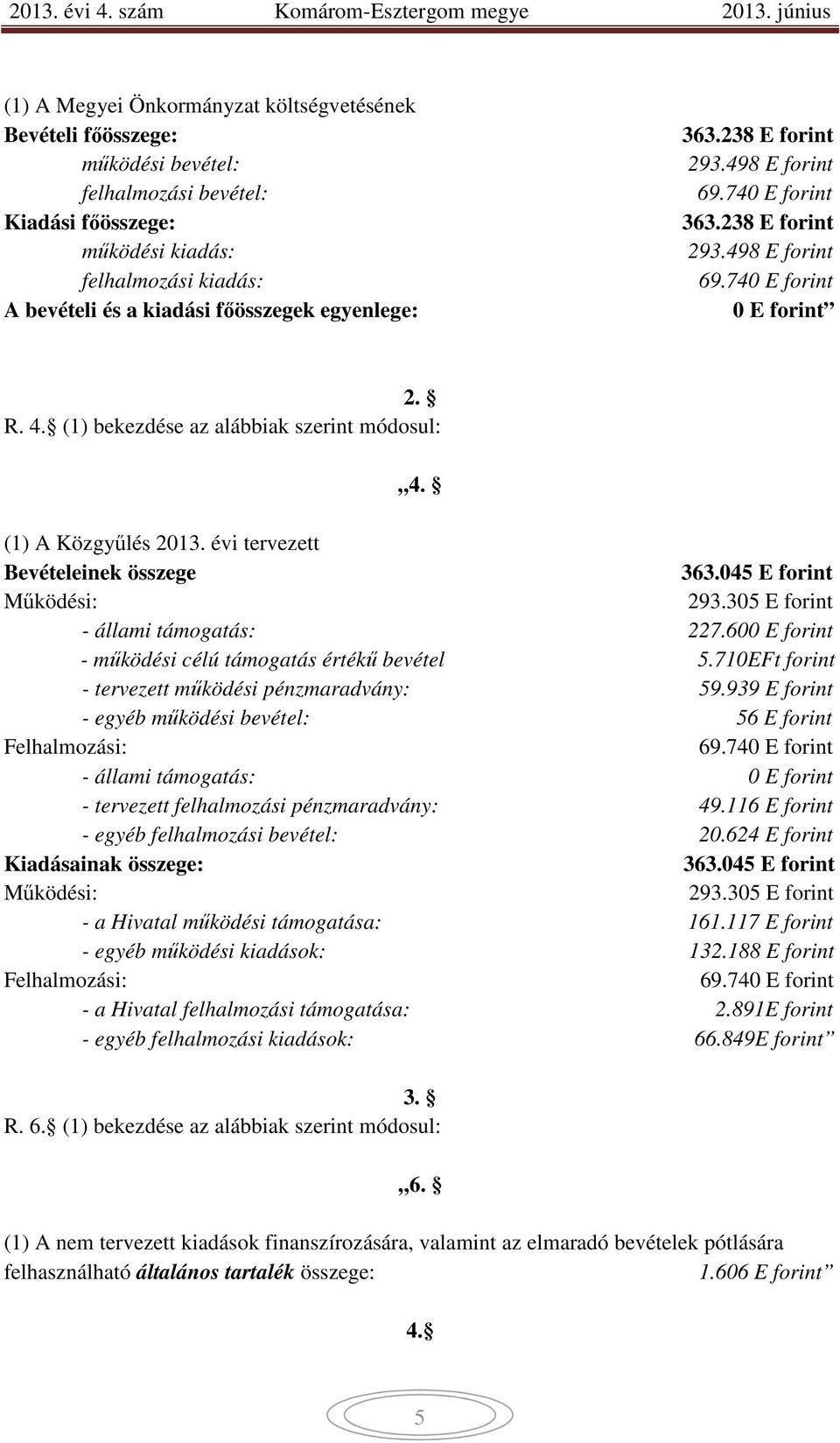 évi tervezett Bevételeinek összege 363.045 E forint Működési: 293.305 E forint - állami támogatás: 227.600 E forint - működési célú támogatás értékű bevétel 5.