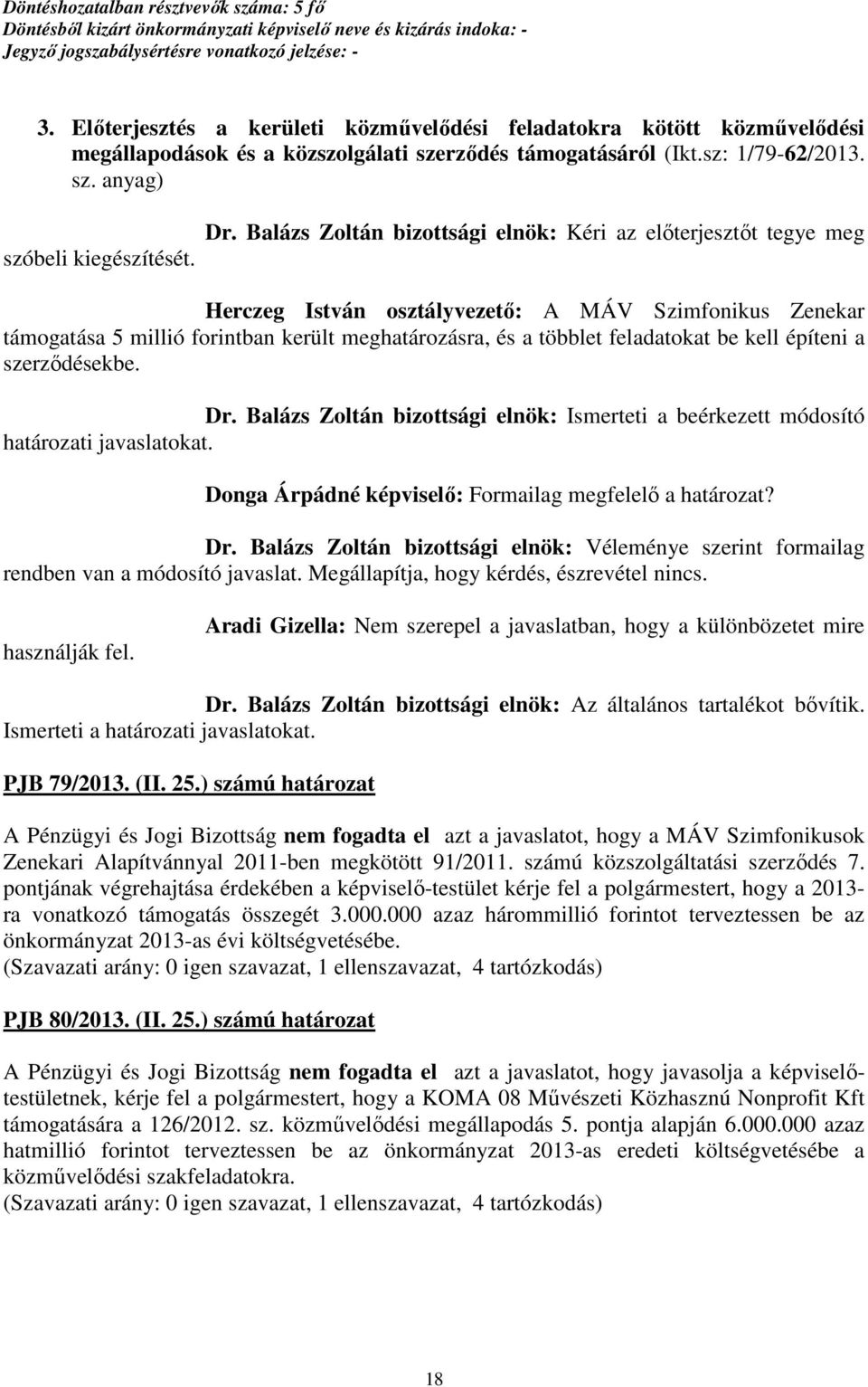 be kell építeni a szerződésekbe. Dr. Balázs Zoltán bizottsági elnök: Ismerteti a beérkezett módosító határozati javaslatokat. Donga Árpádné képviselő: Formailag megfelelő a határozat? Dr. Balázs Zoltán bizottsági elnök: Véleménye szerint formailag rendben van a módosító javaslat.