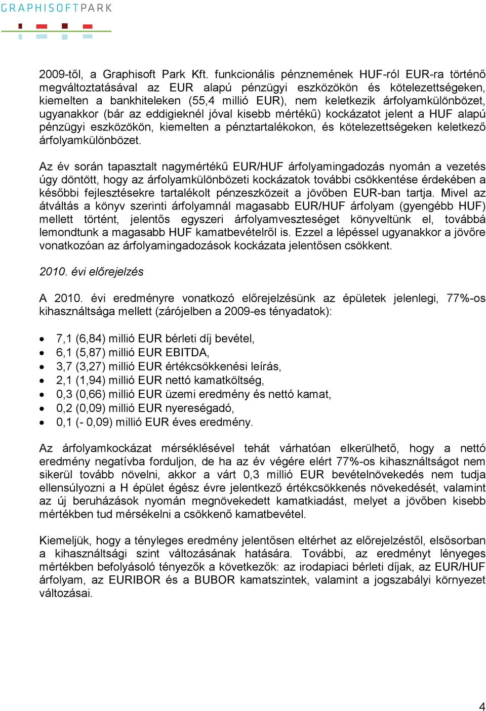 árfolyamkülönbözet, ugyanakkor (bár az eddigieknél jóval kisebb mértékő) kockázatot jelent a HUF alapú pénzügyi eszközökön, kiemelten a pénztartalékokon, és kötelezettségeken keletkezı