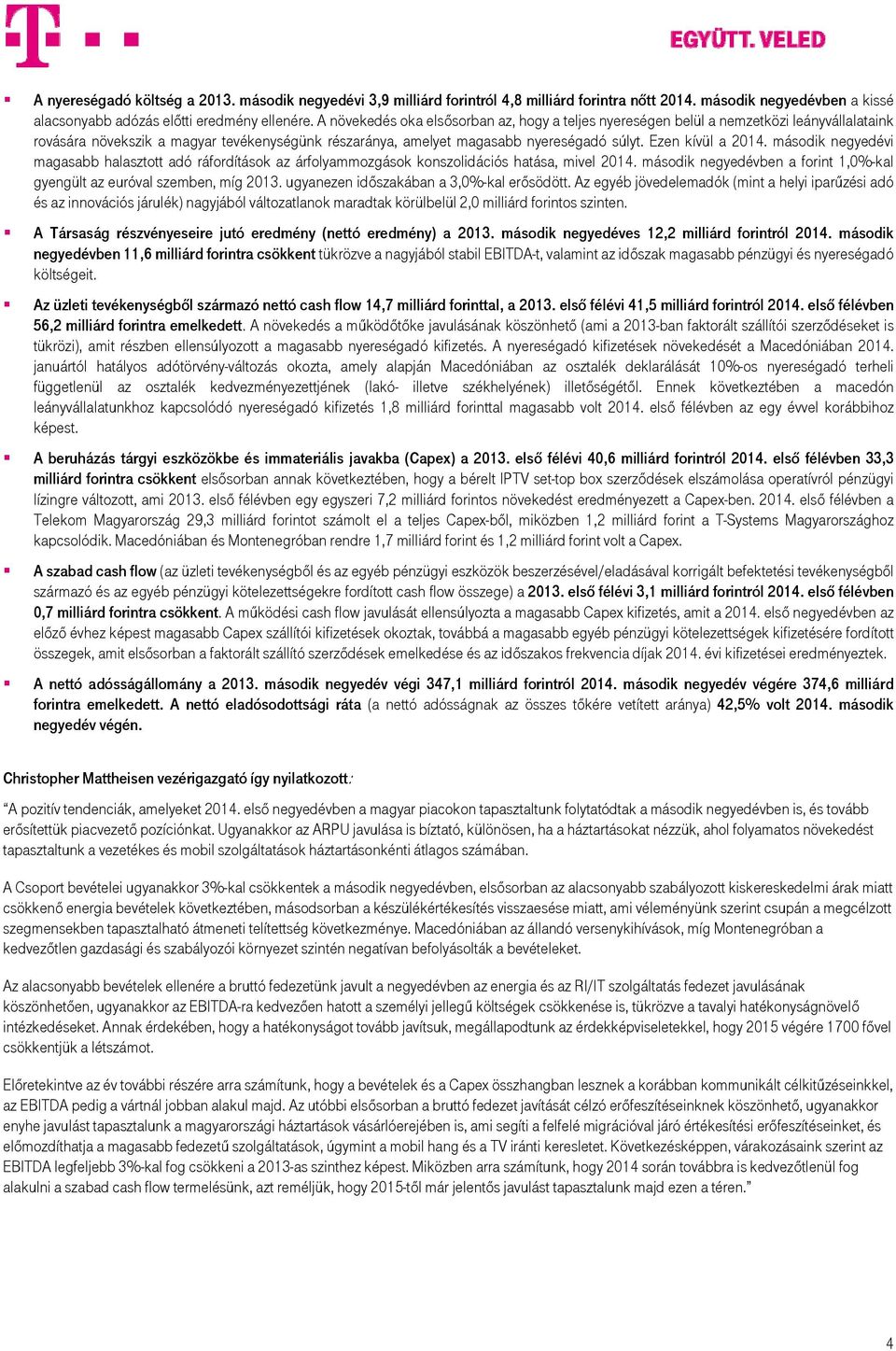 Ezen kívül a 2014. második i magasabb halasztott adó ráfordítások az árfolyammozgások konszolidációs hatása, mivel 2014. második ben a forint 1,0%-kal gyengült az euróval szemben, míg 2013.