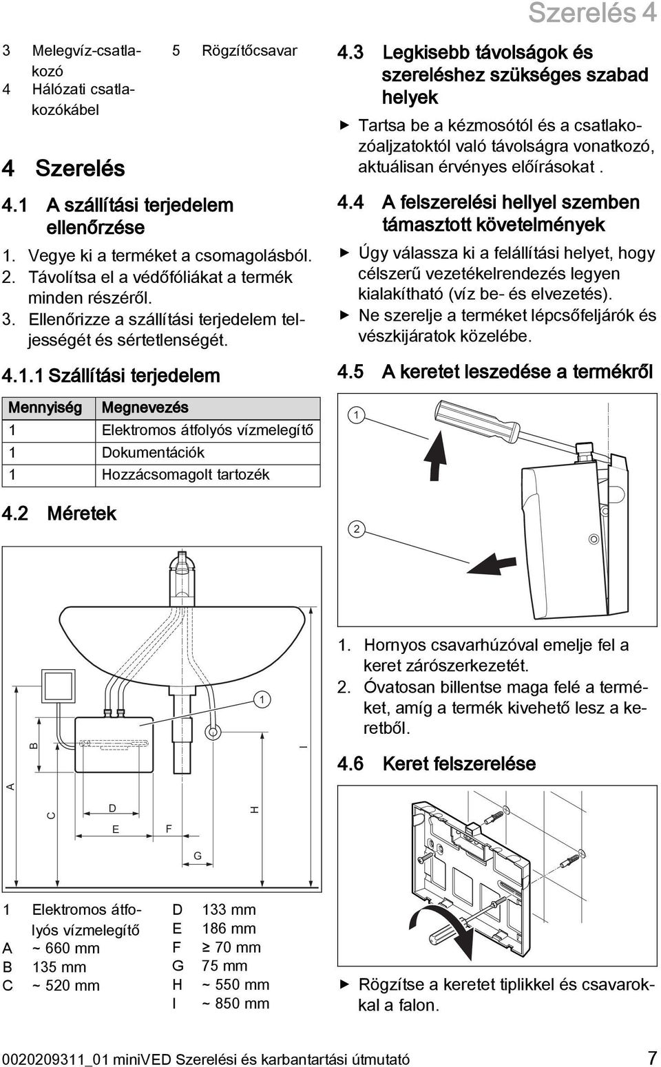 1 Szállítási terjedelem Mennyiség Megnevezés 1 Elektromos átfolyós vízmelegítő 1 Dokumentációk 1 Hozzácsomagolt tartozék 4.2 Méretek Szerelés 4 A I 4.