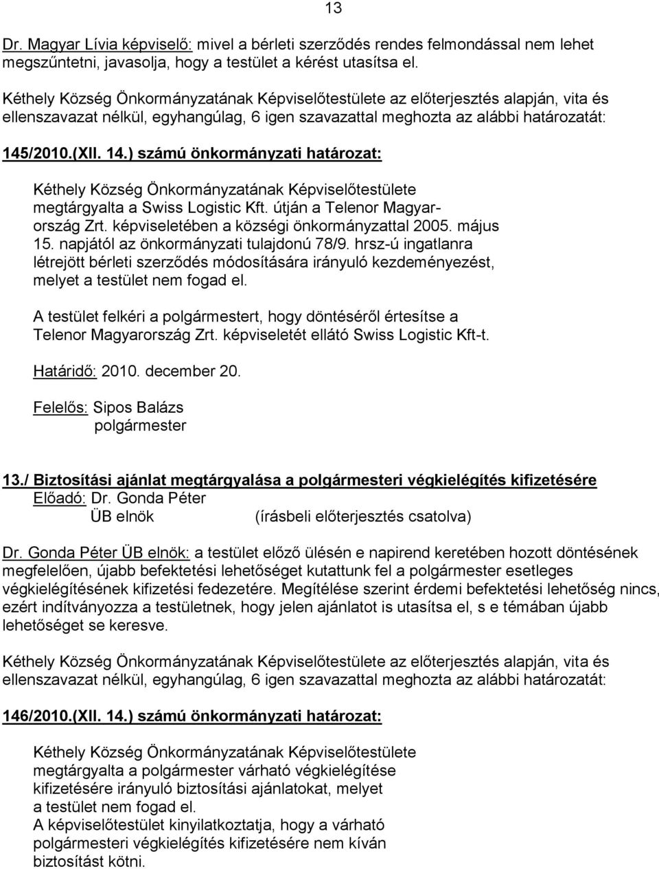 napjától az önkormányzati tulajdonú 78/9. hrsz-ú ingatlanra létrejött bérleti szerződés módosítására irányuló kezdeményezést, melyet a testület nem fogad el.