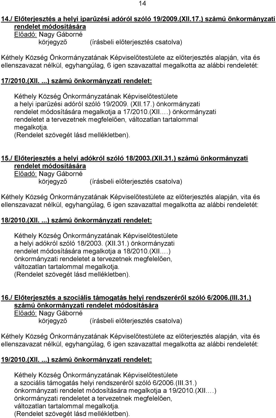 megalkotta az alábbi rendeletét: 17/2010.(XII....) számú önkormányzati rendelet: a helyi iparűzési adóról szóló 19/2009. (XII.17.) önkormányzati rendelet módosítására megalkotja a 17/2010.(XII.) önkormányzati rendeletet a tervezetnek megfelelően, változatlan tartalommal megalkotja.