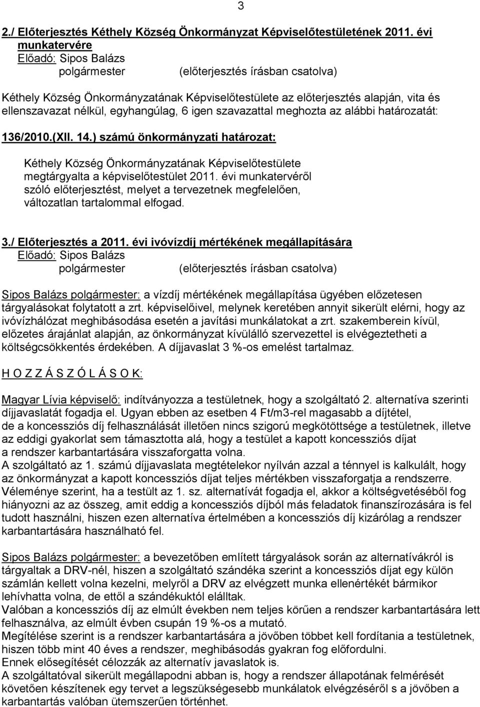 / Előterjesztés a 2011. évi ivóvízdíj mértékének megállapítására (előterjesztés írásban csatolva) Sipos Balázs : a vízdíj mértékének megállapítása ügyében előzetesen tárgyalásokat folytatott a zrt.