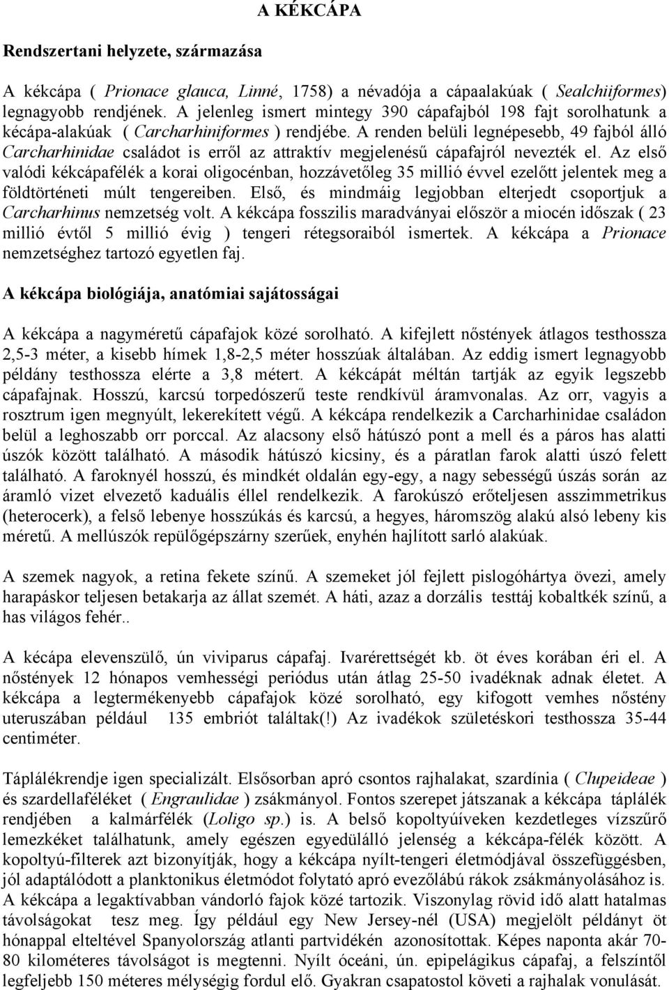 A renden belüli legnépesebb, 49 fajból álló Carcharhinidae családot is erről az attraktív megjelenésű cápafajról nevezték el.