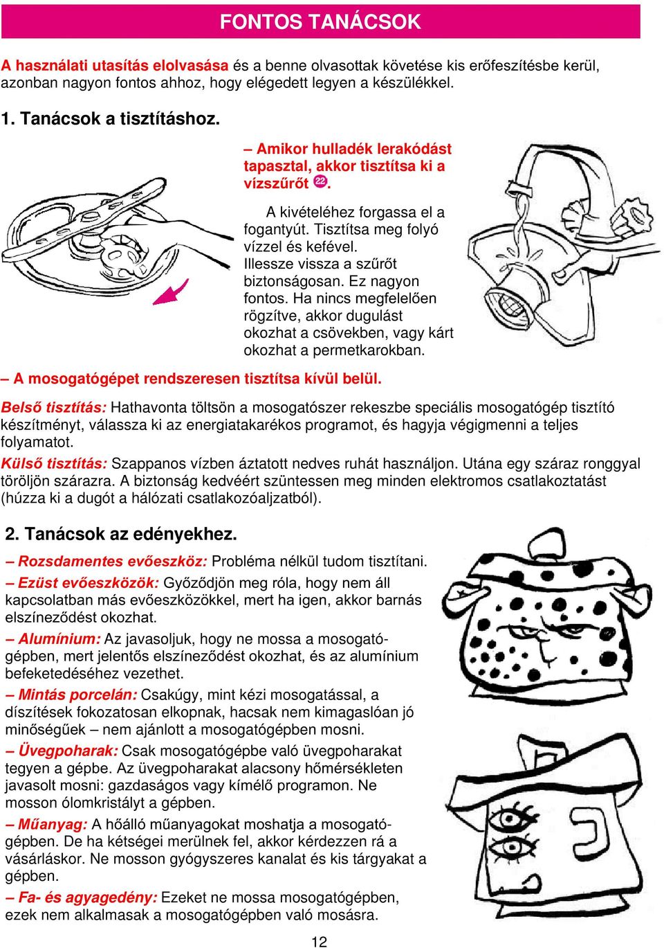 Ez nagyon fontos. Ha nincs megfelelően rögzítve, akkor dugulást okozhat a csövekben, vagy kárt okozhat a permetkarokban. A mosogatógépet rendszeresen tisztítsa kívül belül.