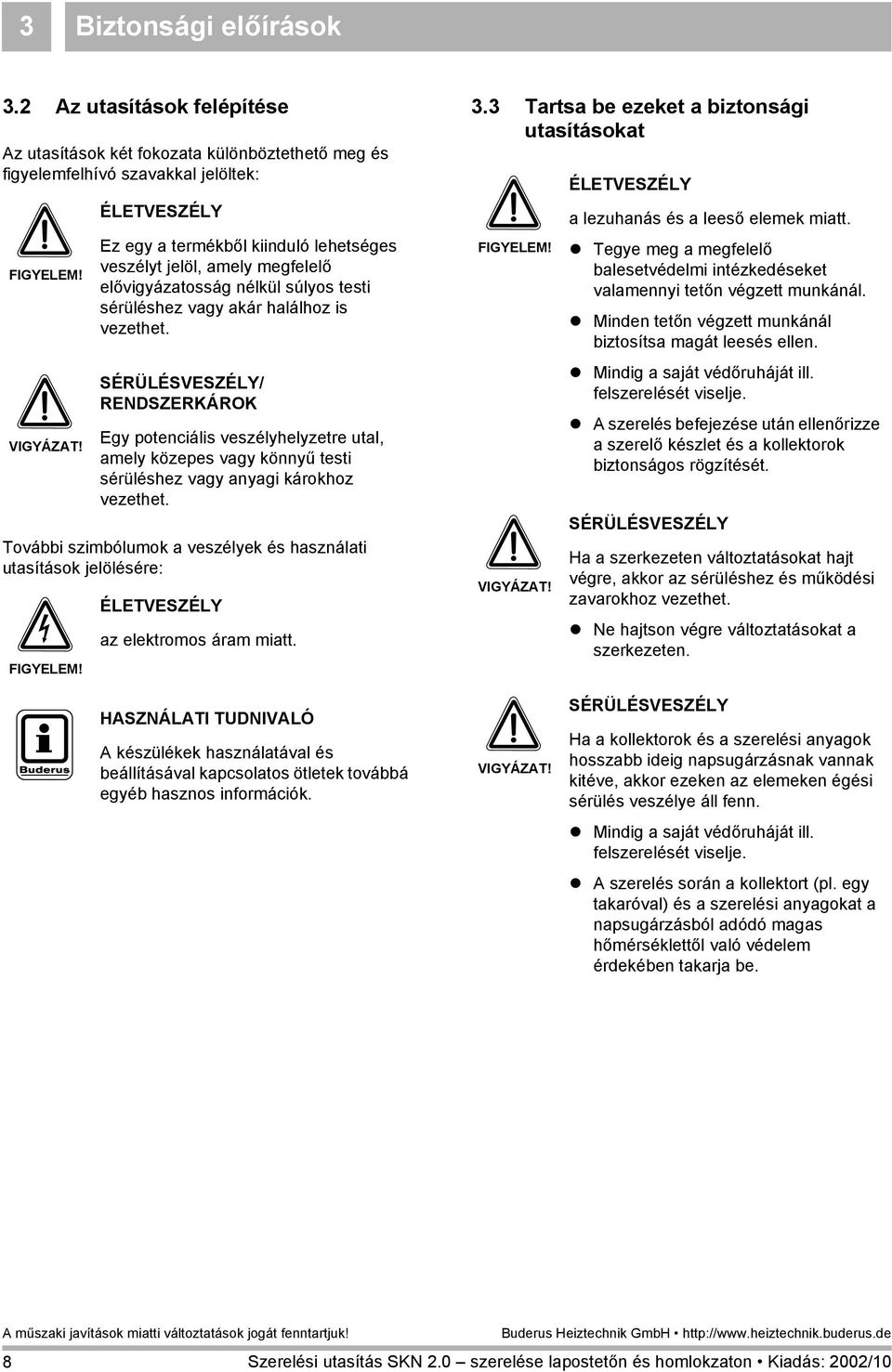 SÉRÜLÉSVESZÉLY/ RENDSZERKÁROK Egy potenciális veszélyhelyzetre utal, amely közepes vagy könnyű testi sérüléshez vagy anyagi károkhoz vezethet.